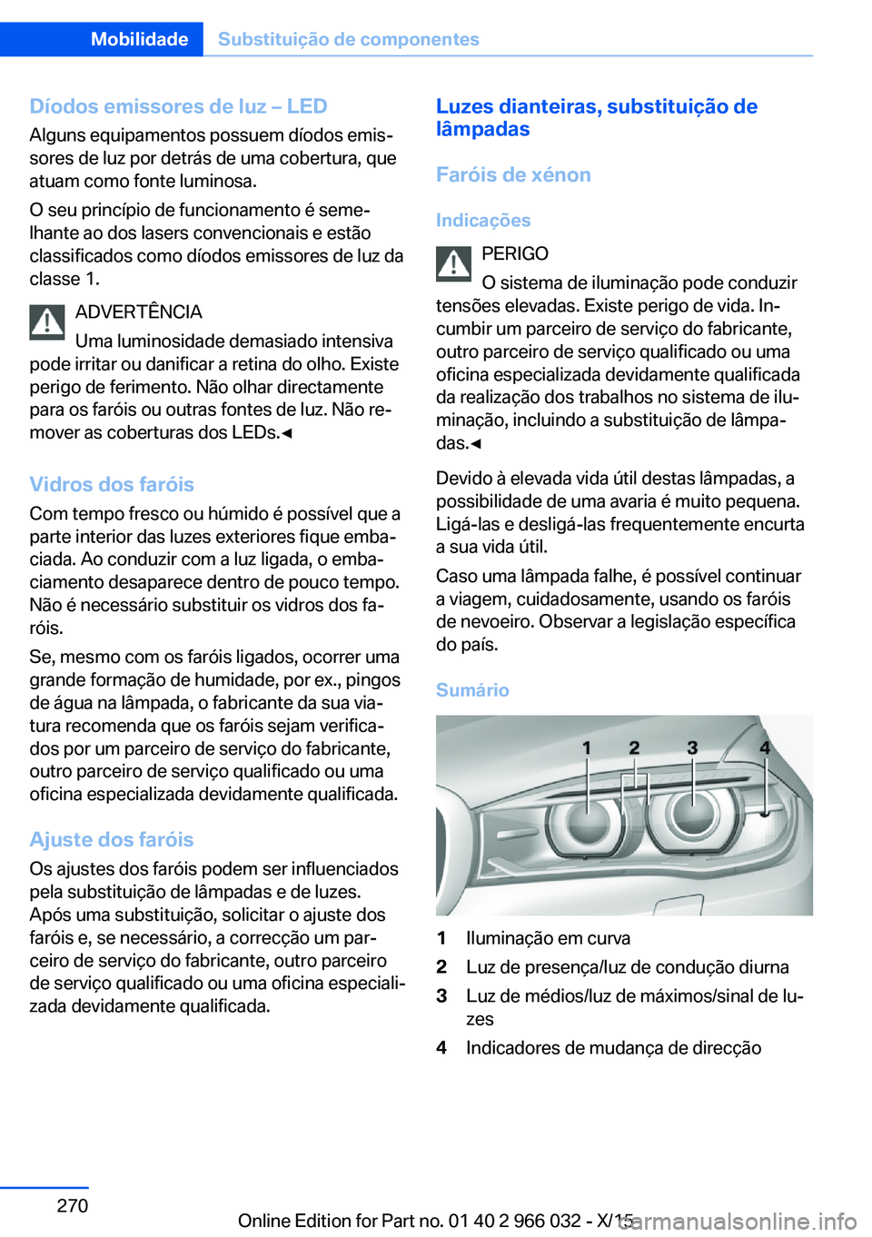 BMW X6 2016  Manual do condutor (in Portuguese) Díodos emissores de luz – LEDAlguns equipamentos possuem díodos emis‐
sores de luz por detrás de uma cobertura, que
atuam como fonte luminosa.
O seu princípio de funcionamento é seme‐
lhant
