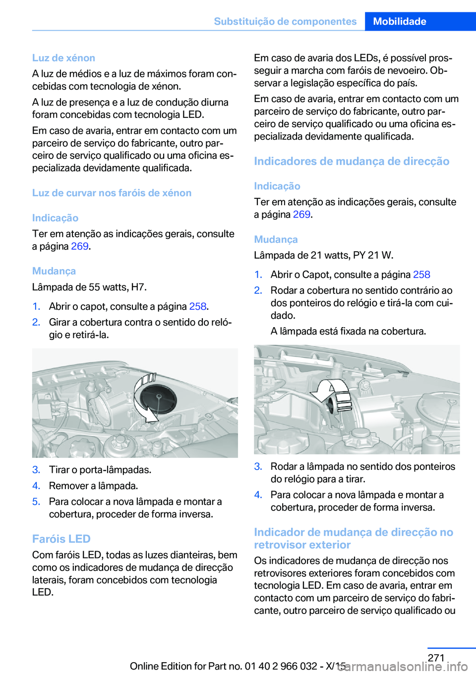 BMW X6 2016  Manual do condutor (in Portuguese) Luz de xénon
A luz de médios e a luz de máximos foram con‐
cebidas com tecnologia de xénon.
A luz de presença e a luz de condução diurna
foram concebidas com tecnologia LED.
Em caso de avaria