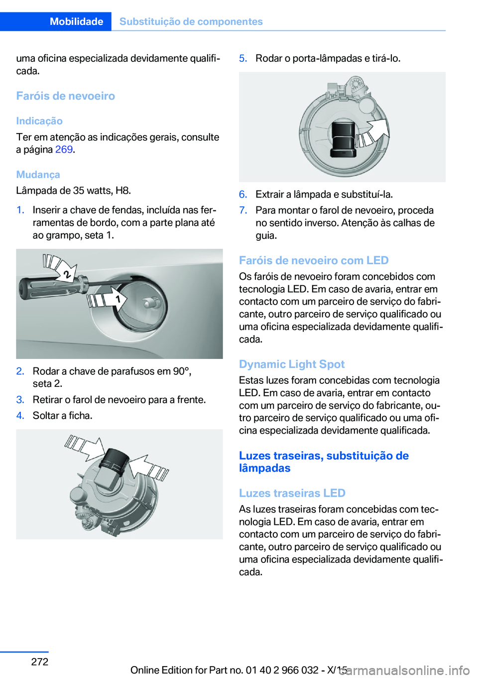 BMW X6 2016  Manual do condutor (in Portuguese) uma oficina especializada devidamente qualifi‐
cada.
Faróis de nevoeiro Indicação
Ter em atenção as indicações gerais, consulte
a página  269.
Mudança
Lâmpada de 35 watts, H8.1.Inserir a c