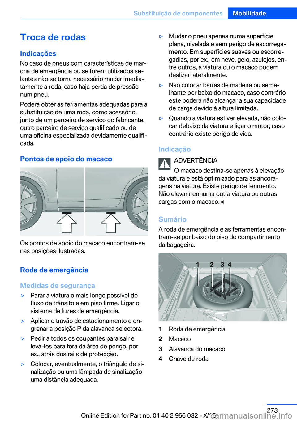 BMW X6 2016  Manual do condutor (in Portuguese) Troca de rodas
Indicações No caso de pneus com características de mar‐
cha de emergência ou se forem utilizados se‐
lantes não se torna necessário mudar imedia‐
tamente a roda, caso haja p