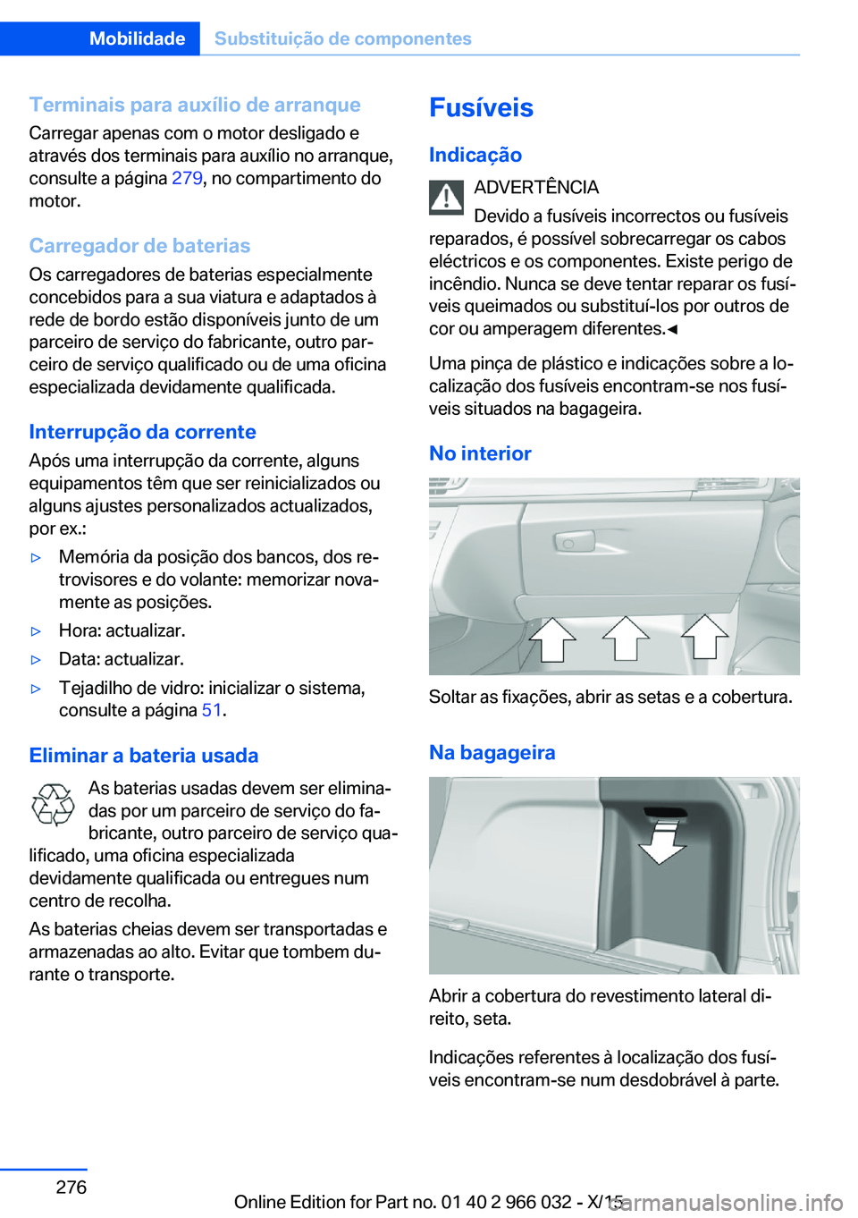 BMW X6 2016  Manual do condutor (in Portuguese) Terminais para auxílio de arranqueCarregar apenas com o motor desligado e
através dos terminais para auxílio no arranque,
consulte a página  279, no compartimento do
motor.
Carregador de baterias 