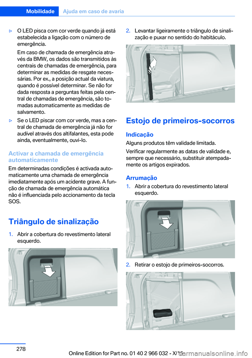 BMW X6 2016  Manual do condutor (in Portuguese) ▷O LED pisca com cor verde quando já está
estabelecida a ligação com o número de
emergência.
Em caso de chamada de emergência atra‐
vés da BMW, os dados são transmitidos às
centrais de c