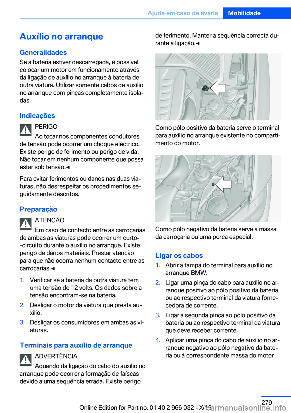 BMW X6 2016  Manual do condutor (in Portuguese) Auxílio no arranque
Generalidades Se a bateria estiver descarregada, é possível
colocar um motor em funcionamento através
da ligação de auxílio no arranque à bateria de
outra viatura. Utilizar