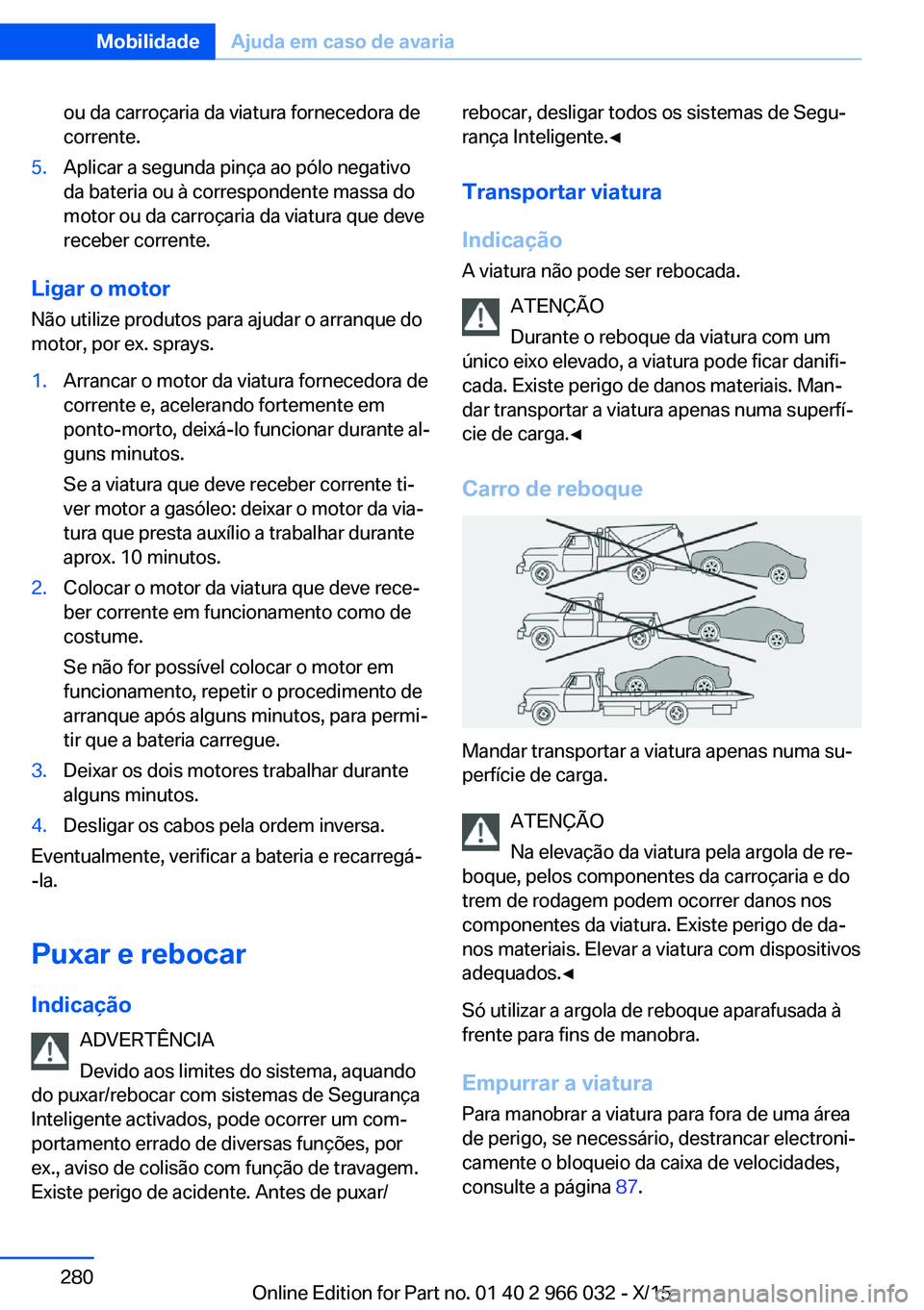 BMW X6 2016  Manual do condutor (in Portuguese) ou da carroçaria da viatura fornecedora de
corrente.5.Aplicar a segunda pinça ao pólo negativo
da bateria ou à correspondente massa do
motor ou da carroçaria da viatura que deve
receber corrente.