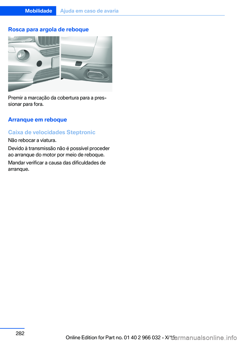 BMW X6 2016 Manual do condutor (in Portuguese) Rosca para argola de reboque
Premir a marcação da cobertura para a pres‐
sionar para fora.
Arranque em reboque
Caixa de velocidades Steptronic
Não rebocar a viatura.
Devido à transmissão não BMW X6 2016 Manual do condutor (in Portuguese) Rosca para argola de reboque
Premir a marcação da cobertura para a pres‐
sionar para fora.
Arranque em reboque
Caixa de velocidades Steptronic
Não rebocar a viatura.
Devido à transmissão não