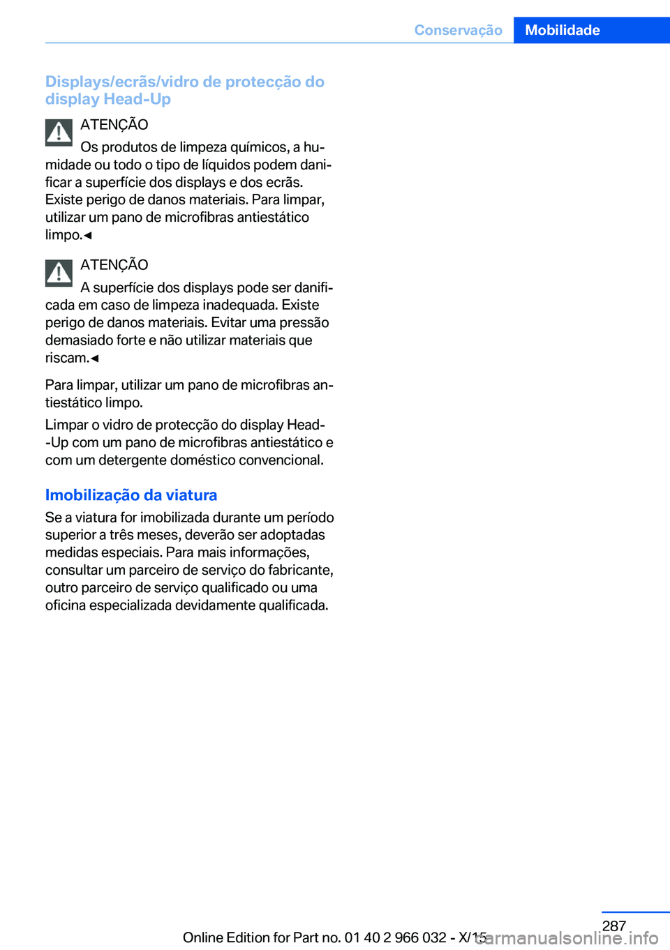 BMW X6 2016 Manual do condutor (in Portuguese) Displays/ecrãs/vidro de protecção dodisplay Head-Up
ATENÇÃO
Os produtos de limpeza químicos, a hu‐
midade ou todo o tipo de líquidos podem dani‐
ficar a superfície dos displays e dos ecrã BMW X6 2016 Manual do condutor (in Portuguese) Displays/ecrãs/vidro de protecção dodisplay Head-Up
ATENÇÃO
Os produtos de limpeza químicos, a hu‐
midade ou todo o tipo de líquidos podem dani‐
ficar a superfície dos displays e dos ecrã