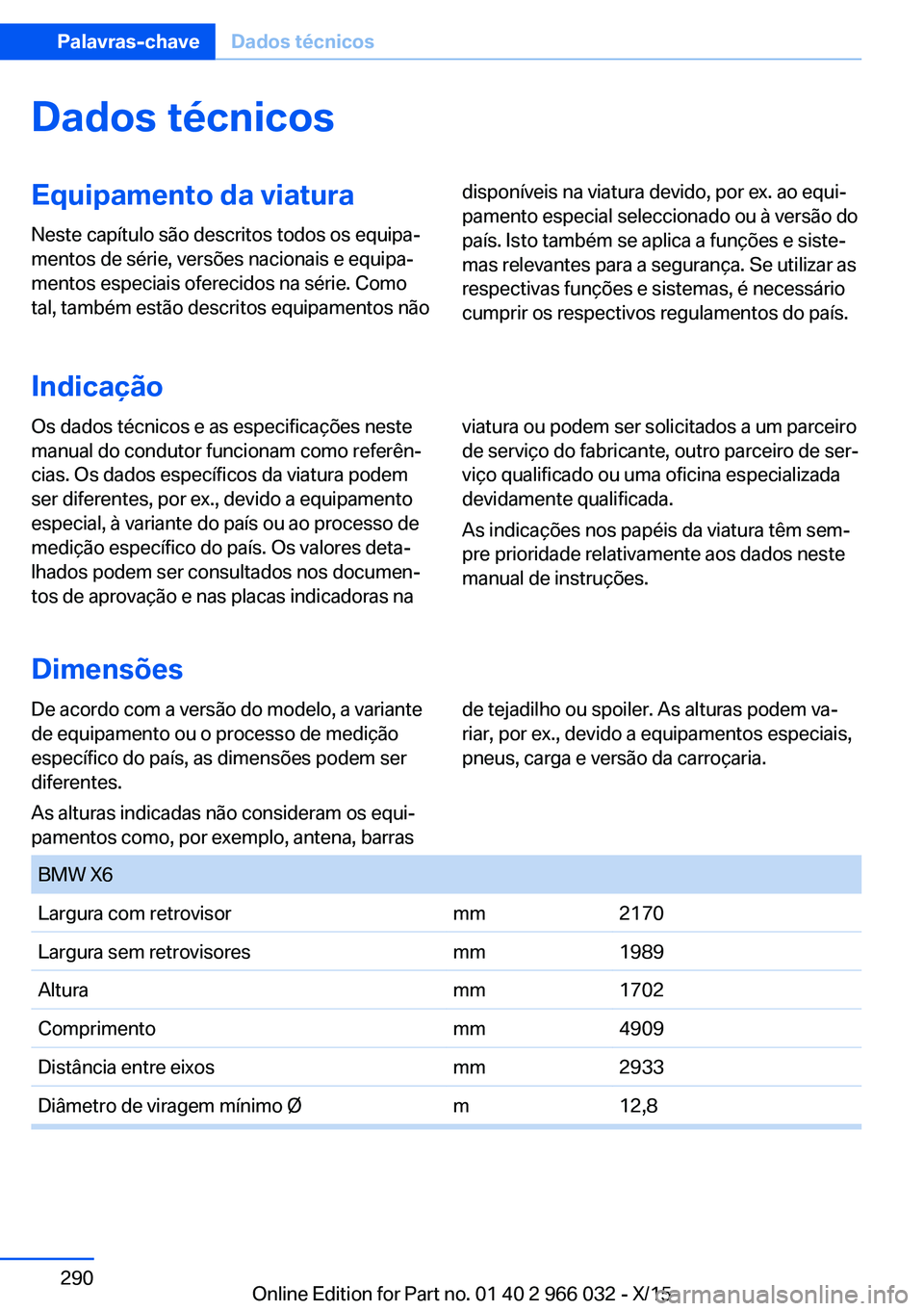 BMW X6 2016 Manual do condutor (in Portuguese) Dados técnicosEquipamento da viatura
Neste capítulo são descritos todos os equipa‐
mentos de série, versões nacionais e equipa‐
mentos especiais oferecidos na série. Como
tal, também estão BMW X6 2016 Manual do condutor (in Portuguese) Dados técnicosEquipamento da viatura
Neste capítulo são descritos todos os equipa‐
mentos de série, versões nacionais e equipa‐
mentos especiais oferecidos na série. Como
tal, também estão