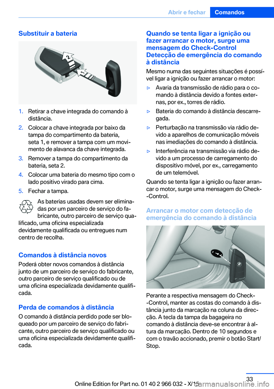 BMW X6 2016  Manual do condutor (in Portuguese) Substituir a bateria1.Retirar a chave integrada do comando à
distância.2.Colocar a chave integrada por baixo da
tampa do compartimento da bateria,
seta 1, e remover a tampa com um movi‐
mento de a