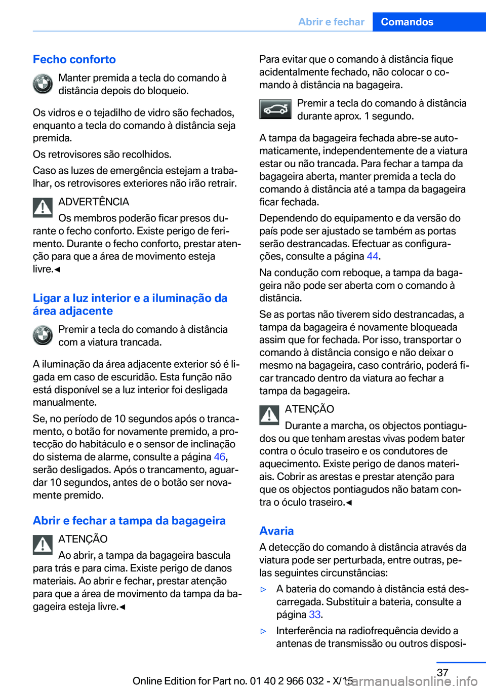 BMW X6 2016  Manual do condutor (in Portuguese) Fecho confortoManter premida a tecla do comando àdistância depois do bloqueio.
Os vidros e o tejadilho de vidro são fechados,
enquanto a tecla do comando à distância seja
premida.
Os retrovisores