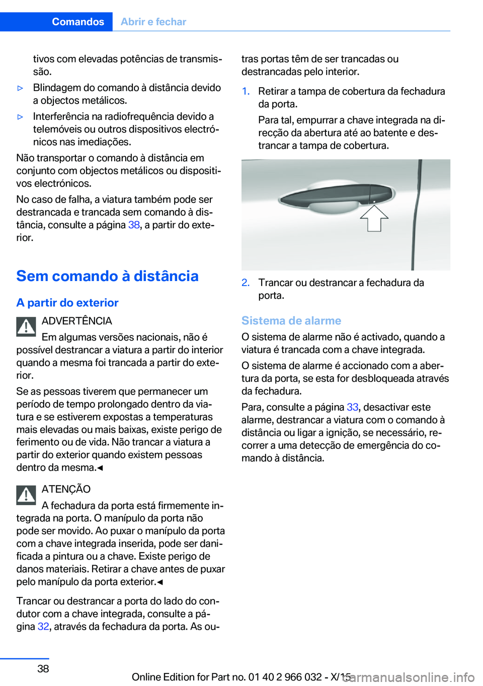 BMW X6 2016  Manual do condutor (in Portuguese) tivos com elevadas potências de transmis‐
são.▷Blindagem do comando à distância devido
a objectos metálicos.▷Interferência na radiofrequência devido a
telemóveis ou outros dispositivos e