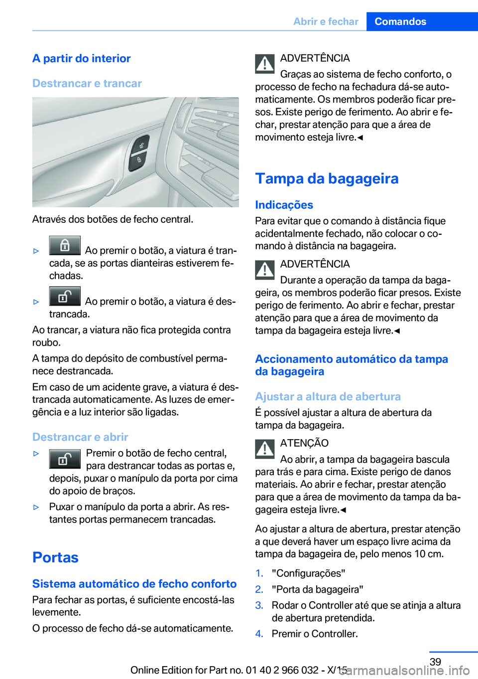 BMW X6 2016  Manual do condutor (in Portuguese) A partir do interior
Destrancar e trancar
Através dos botões de fecho central.
▷  Ao premir o botão, a viatura é tran‐
cada, se as portas dianteiras estiverem fe‐
chadas.▷  Ao premir o bot