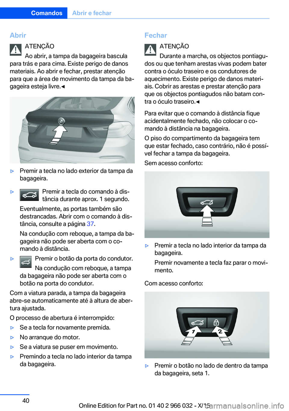 BMW X6 2016  Manual do condutor (in Portuguese) AbrirATENÇÃO
Ao abrir, a tampa da bagageira bascula
para trás e para cima. Existe perigo de danos
materiais. Ao abrir e fechar, prestar atenção
para que a área de movimento da tampa da ba‐
gag