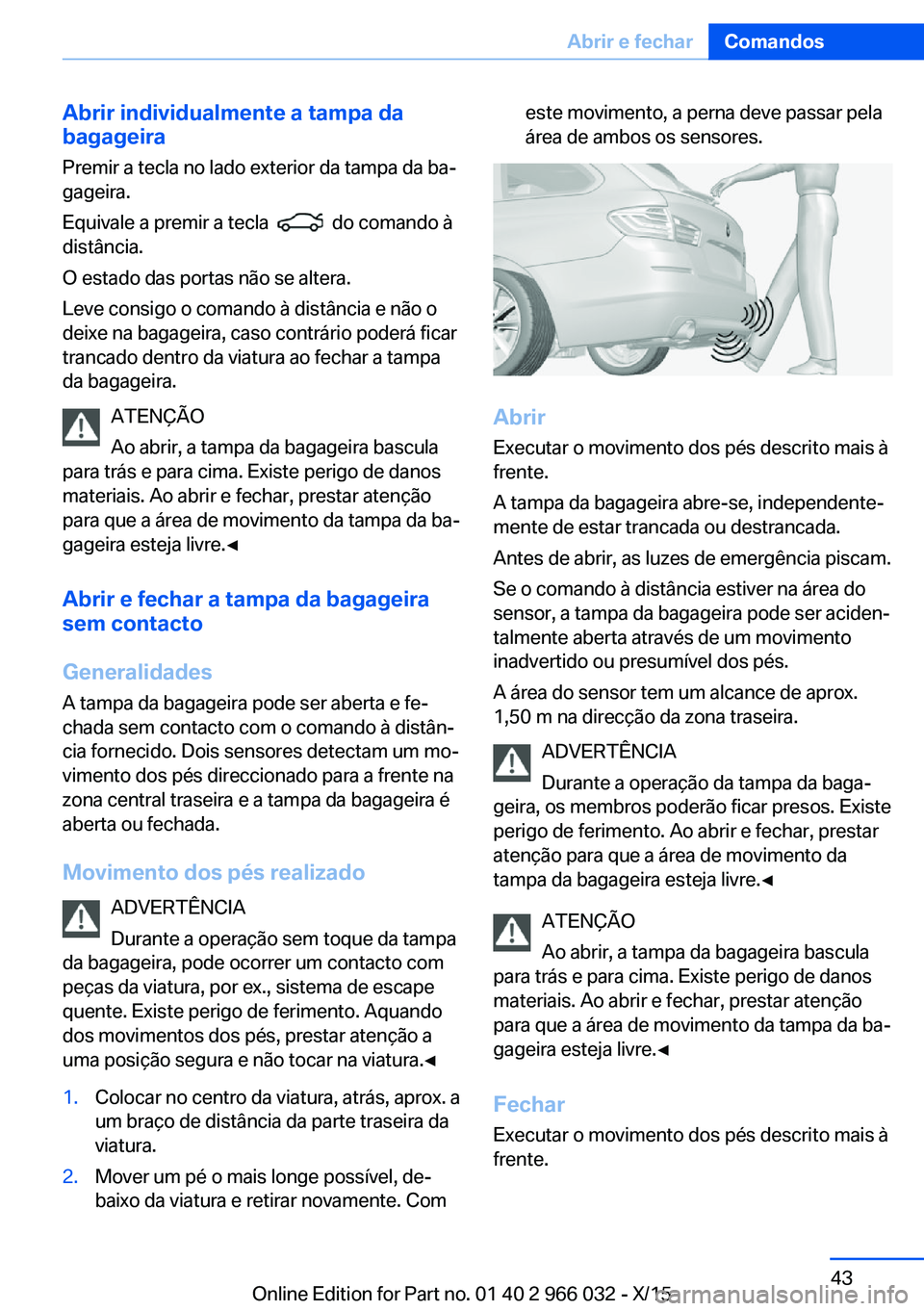 BMW X6 2016 Manual do condutor (in Portuguese) Abrir individualmente a tampa da
bagageira
Premir a tecla no lado exterior da tampa da ba‐
gageira.
Equivale a premir a tecla
do comando à
distância.
O estado das portas não se altera.
Leve c BMW X6 2016 Manual do condutor (in Portuguese) Abrir individualmente a tampa da
bagageira
Premir a tecla no lado exterior da tampa da ba‐
gageira.
Equivale a premir a tecla
do comando à
distância.
O estado das portas não se altera.
Leve c