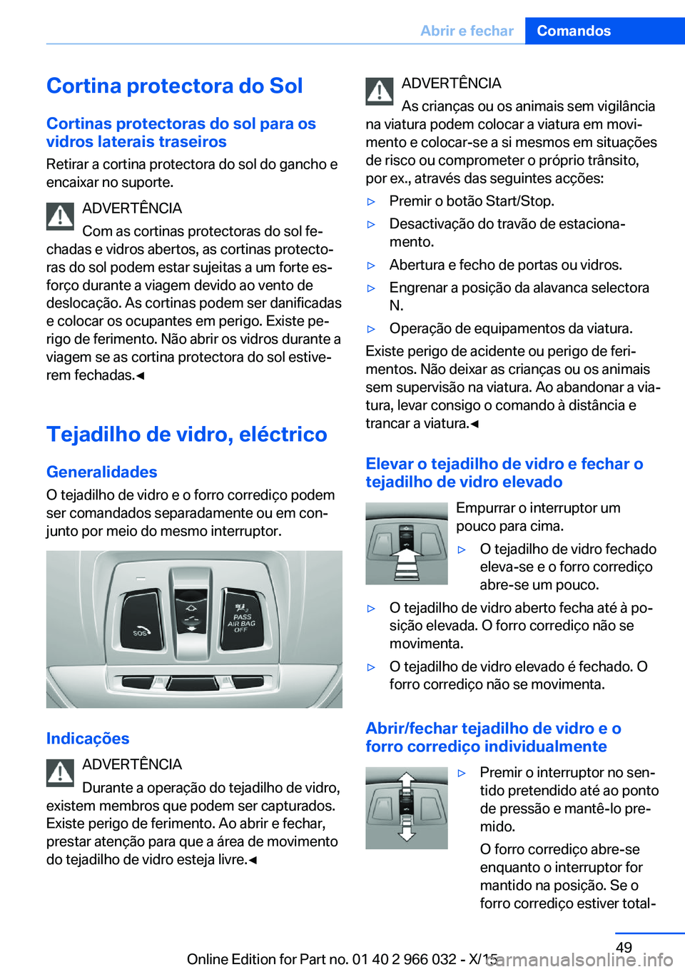 BMW X6 2016 Manual do condutor (in Portuguese) Cortina protectora do Sol
Cortinas protectoras do sol para os vidros laterais traseiros
Retirar a cortina protectora do sol do gancho e
encaixar no suporte.
ADVERTÊNCIA
Com as cortinas protectoras do BMW X6 2016 Manual do condutor (in Portuguese) Cortina protectora do Sol
Cortinas protectoras do sol para os vidros laterais traseiros
Retirar a cortina protectora do sol do gancho e
encaixar no suporte.
ADVERTÊNCIA
Com as cortinas protectoras do