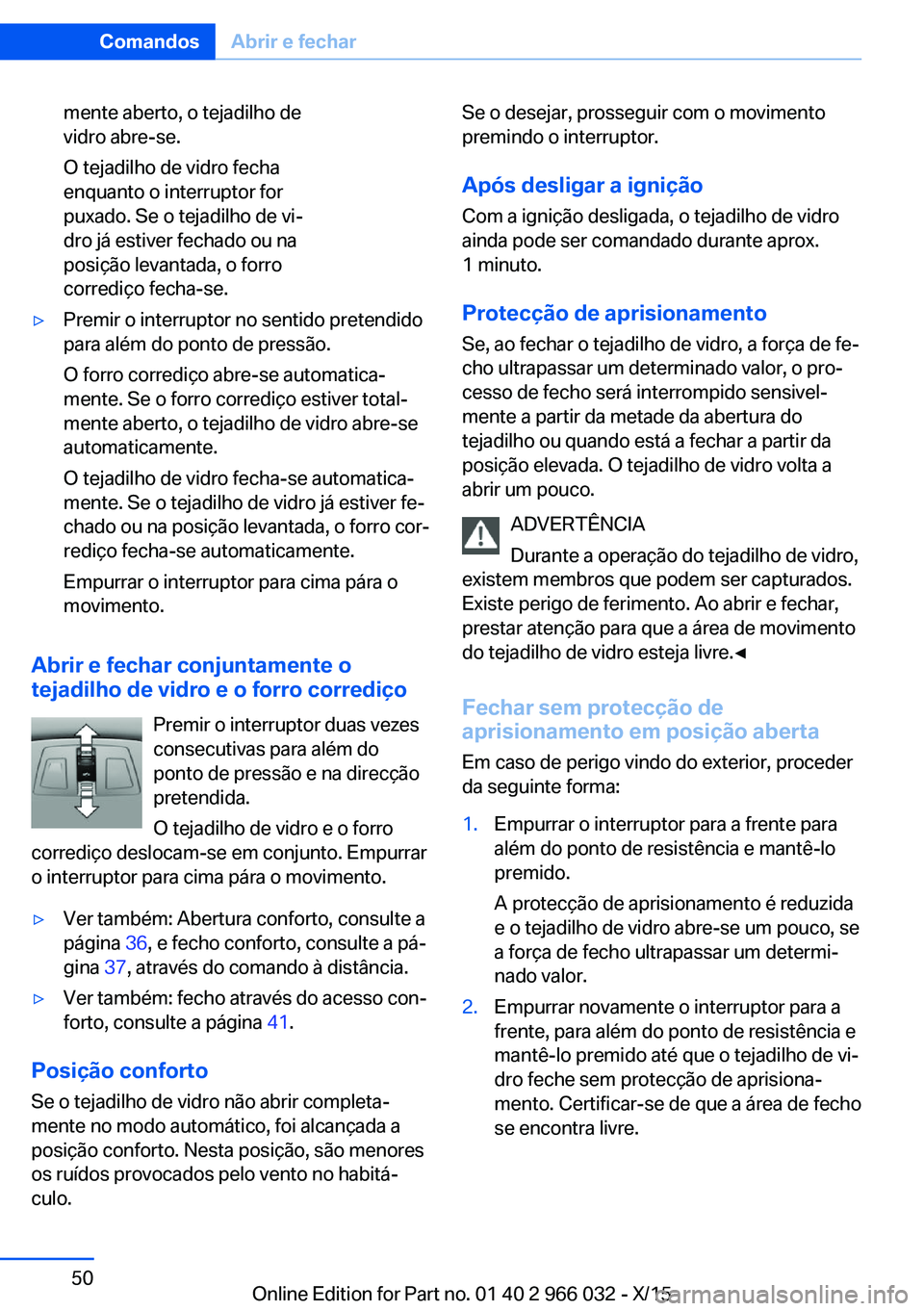 BMW X6 2016 Manual do condutor (in Portuguese) mente aberto, o tejadilho de
vidro abre-se.
O tejadilho de vidro fecha
enquanto o interruptor for
puxado. Se o tejadilho de vi‐
dro já estiver fechado ou na
posição levantada, o forro
corrediço BMW X6 2016 Manual do condutor (in Portuguese) mente aberto, o tejadilho de
vidro abre-se.
O tejadilho de vidro fecha
enquanto o interruptor for
puxado. Se o tejadilho de vi‐
dro já estiver fechado ou na
posição levantada, o forro
corrediço