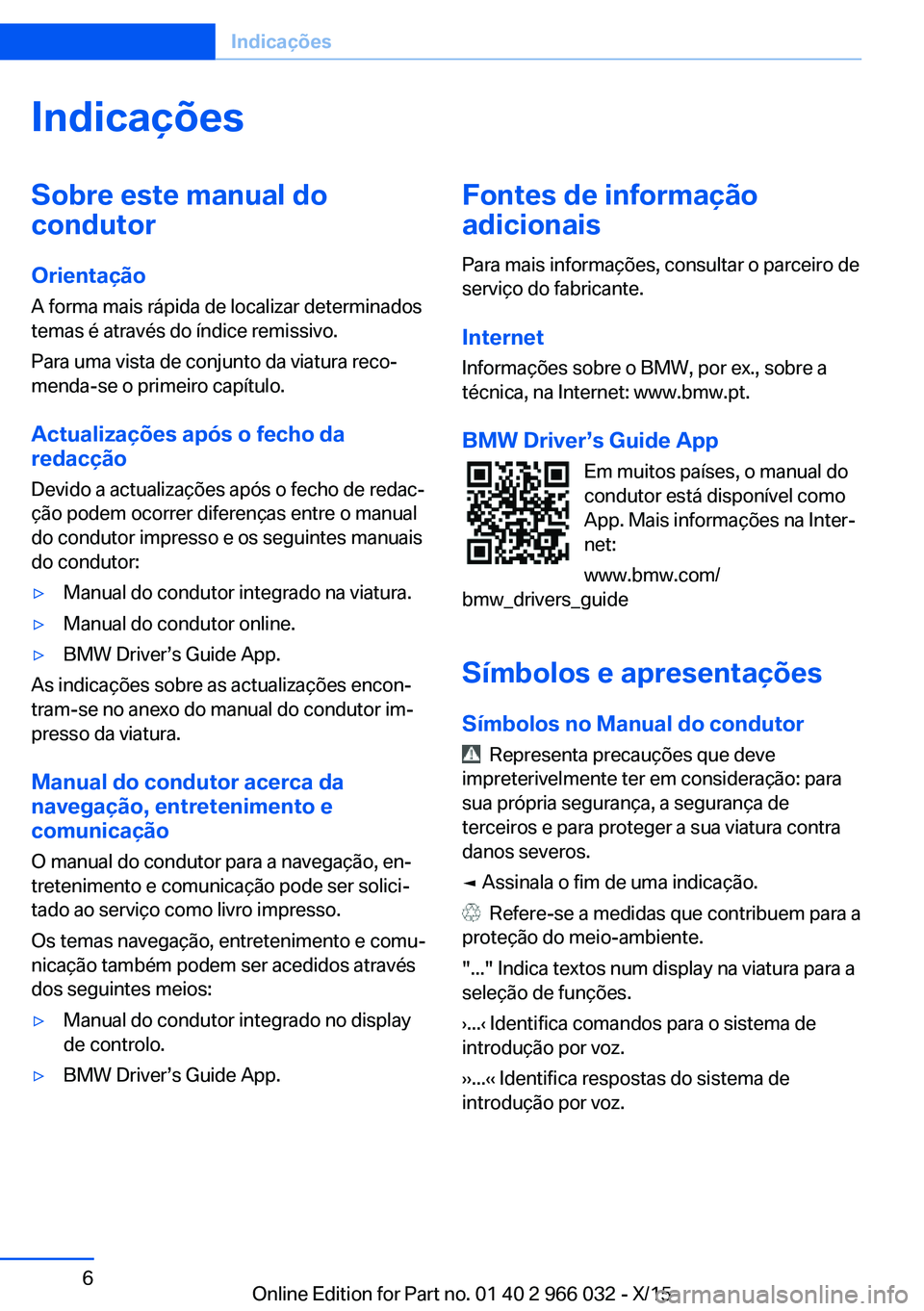 BMW X6 2016 Manual do condutor (in Portuguese) IndicaçõesSobre este manual do
condutor
Orientação
A forma mais rápida de localizar determinados
temas é através do índice remissivo.
Para uma vista de conjunto da viatura reco‐
menda-se o p BMW X6 2016 Manual do condutor (in Portuguese) IndicaçõesSobre este manual do
condutor
Orientação
A forma mais rápida de localizar determinados
temas é através do índice remissivo.
Para uma vista de conjunto da viatura reco‐
menda-se o p