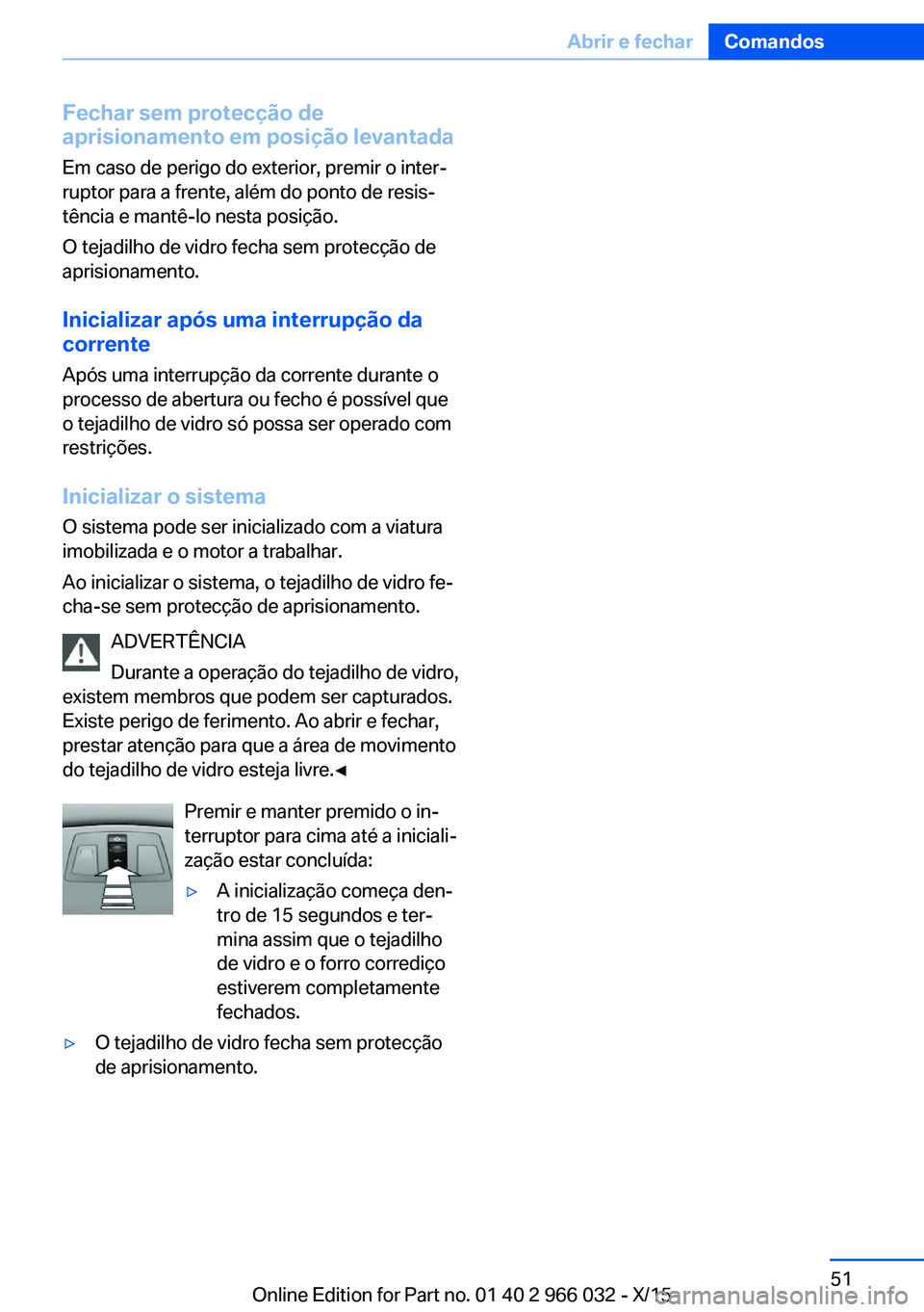 BMW X6 2016 Manual do condutor (in Portuguese) Fechar sem protecção de
aprisionamento em posição levantada
Em caso de perigo do exterior, premir o inter‐
ruptor para a frente, além do ponto de resis‐
tência e mantê-lo nesta posição.
O BMW X6 2016 Manual do condutor (in Portuguese) Fechar sem protecção de
aprisionamento em posição levantada
Em caso de perigo do exterior, premir o inter‐
ruptor para a frente, além do ponto de resis‐
tência e mantê-lo nesta posição.
O