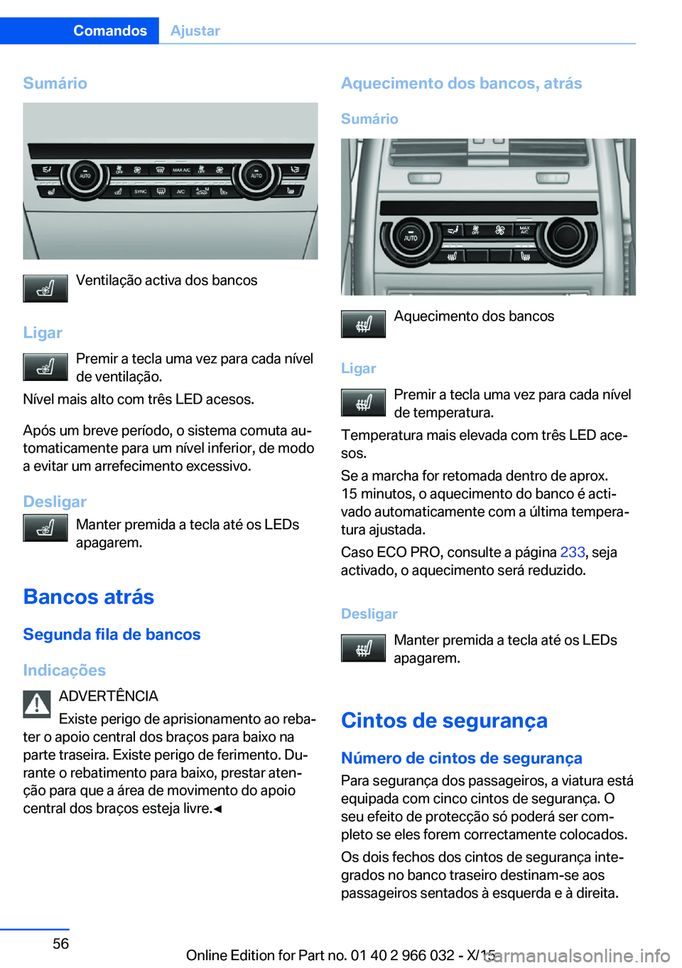 BMW X6 2016 Manual do condutor (in Portuguese) Sumário
Ventilação activa dos bancos
Ligar Premir a tecla uma vez para cada nível
de ventilação.
Nível mais alto com três LED acesos.
Após um breve período, o sistema comuta au‐
tomaticame BMW X6 2016 Manual do condutor (in Portuguese) Sumário
Ventilação activa dos bancos
Ligar Premir a tecla uma vez para cada nível
de ventilação.
Nível mais alto com três LED acesos.
Após um breve período, o sistema comuta au‐
tomaticame