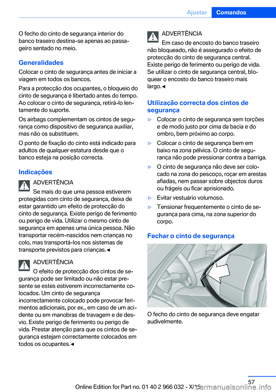 BMW X6 2016 Manual do condutor (in Portuguese) O fecho do cinto de segurança interior do
banco traseiro destina-se apenas ao passa‐
geiro sentado no meio.
Generalidades
Colocar o cinto de segurança antes de iniciar a
viagem em todos os bancos. BMW X6 2016 Manual do condutor (in Portuguese) O fecho do cinto de segurança interior do
banco traseiro destina-se apenas ao passa‐
geiro sentado no meio.
Generalidades
Colocar o cinto de segurança antes de iniciar a
viagem em todos os bancos.