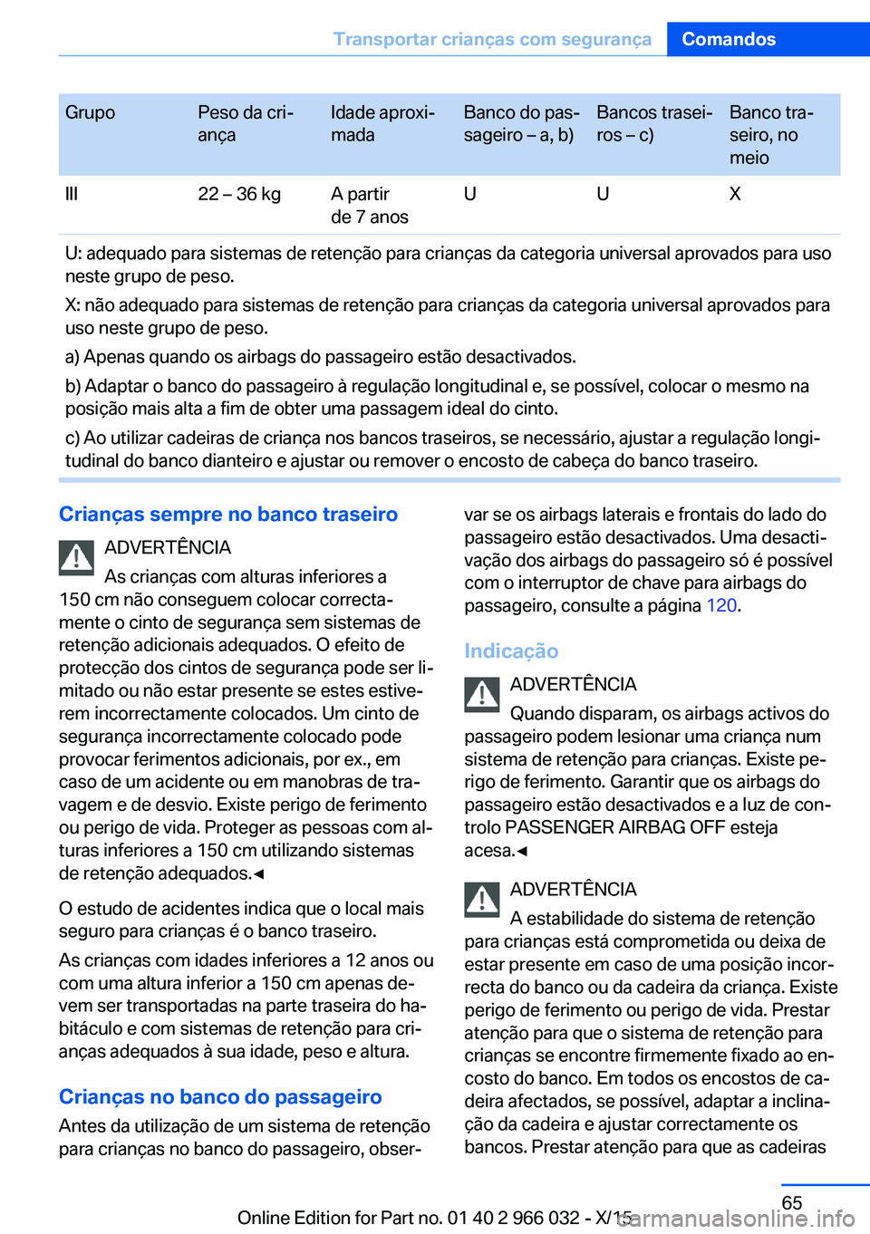 BMW X6 2016  Manual do condutor (in Portuguese) GrupoPeso da cri‐
ançaIdade aproxi‐
madaBanco do pas‐
sageiro – a, b)Bancos trasei‐
ros – c)Banco tra‐
seiro, no
meioIII22 – 36 kgA partir
de 7 anosUUXU: adequado para sistemas de ret