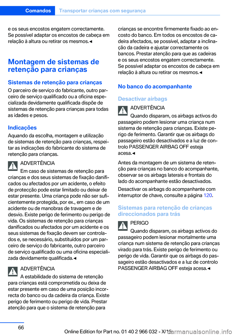 BMW X6 2016  Manual do condutor (in Portuguese) e os seus encostos engatem correctamente.
Se possível adaptar os encostos de cabeça em
relação à altura ou retirar os mesmos.◀
Montagem de sistemas de
retenção para crianças
Sistemas de rete