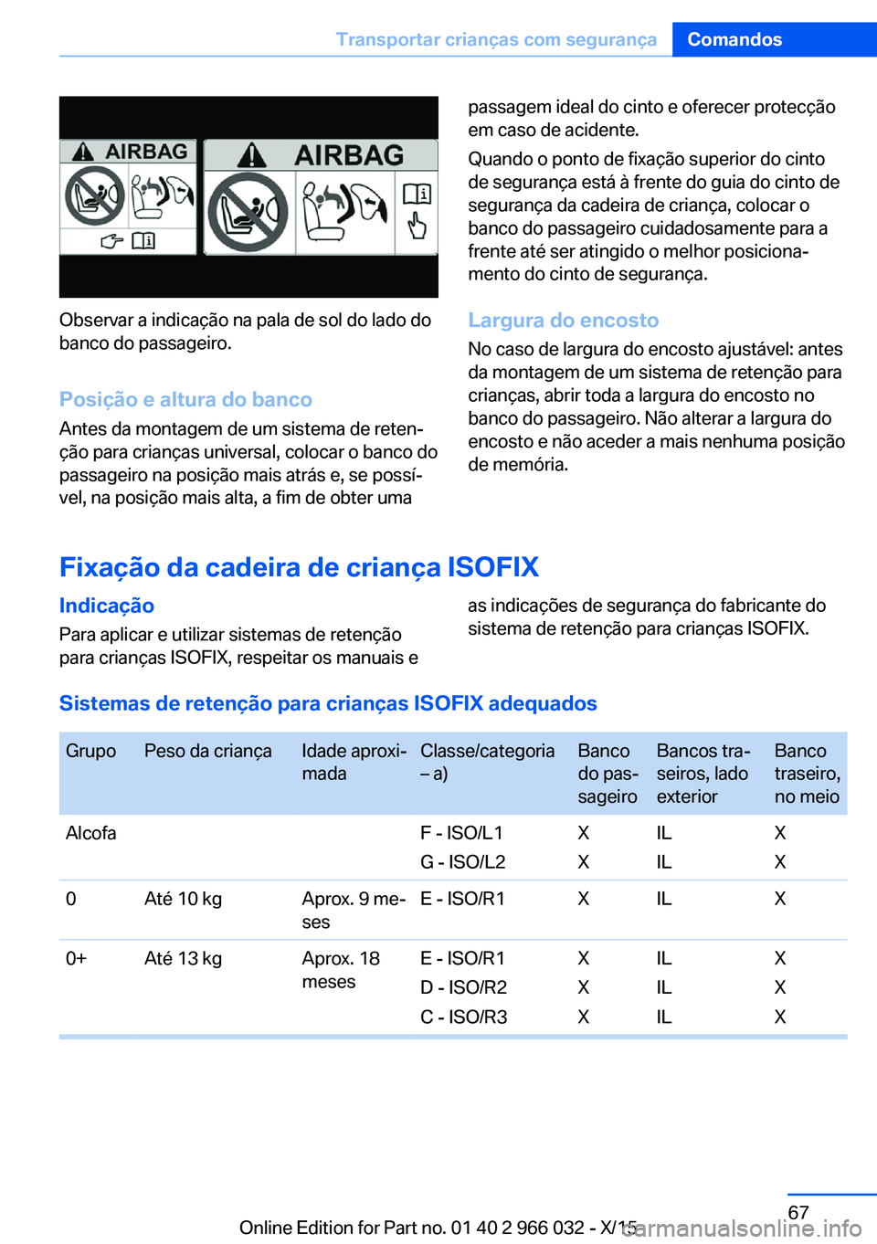 BMW X6 2016  Manual do condutor (in Portuguese) Observar a indicação na pala de sol do lado do
banco do passageiro.
Posição e altura do banco
Antes da montagem de um sistema de reten‐
ção para crianças universal, colocar o banco do
passage