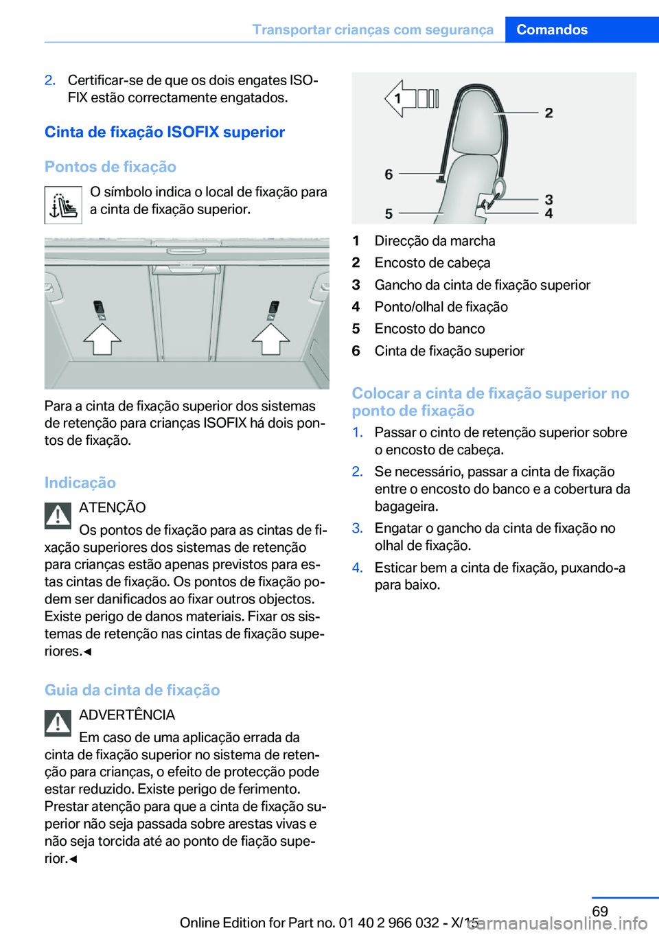 BMW X6 2016  Manual do condutor (in Portuguese) 2.Certificar-se de que os dois engates ISO‐
FIX estão correctamente engatados.
Cinta de fixação ISOFIX superior
Pontos de fixação O símbolo indica o local de fixação para
a cinta de fixaçã