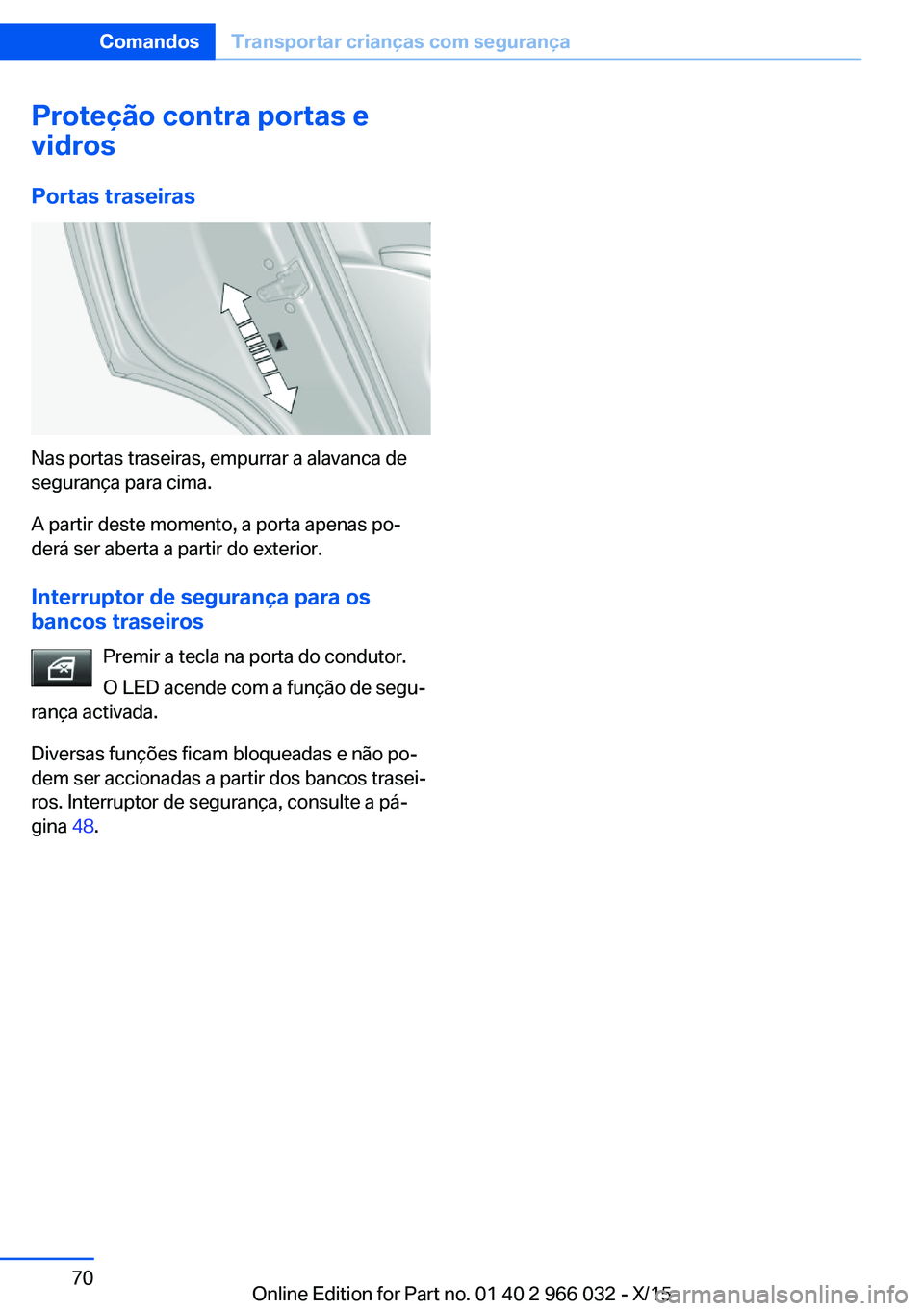 BMW X6 2016  Manual do condutor (in Portuguese) Proteção contra portas e
vidros
Portas traseiras
Nas portas traseiras, empurrar a alavanca de
segurança para cima.
A partir deste momento, a porta apenas po‐
derá ser aberta a partir do exterior