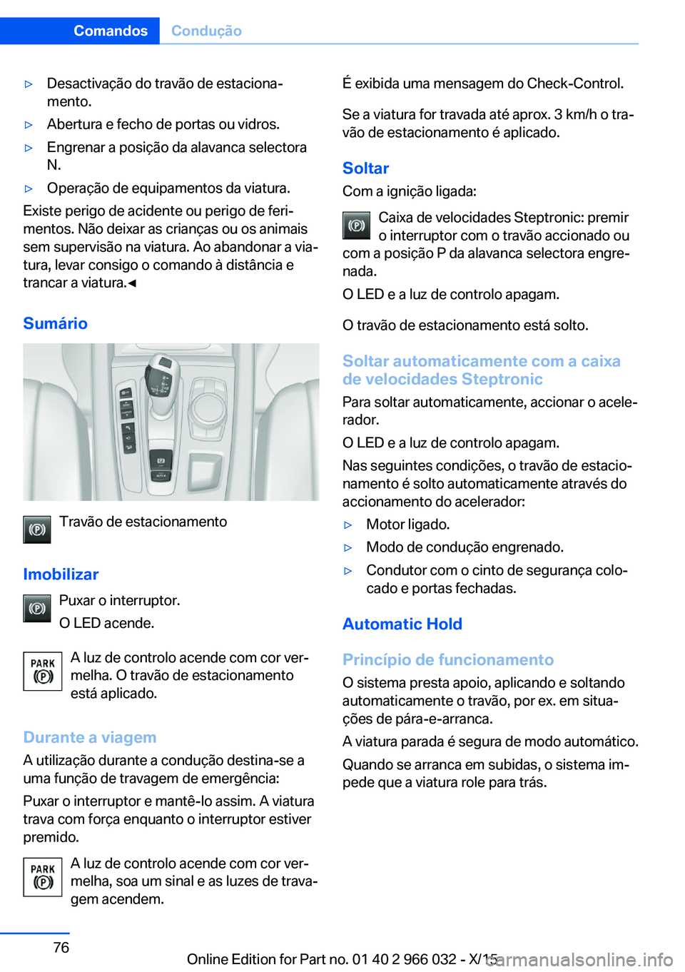 BMW X6 2016  Manual do condutor (in Portuguese) ▷Desactivação do travão de estaciona‐
mento.▷Abertura e fecho de portas ou vidros.▷Engrenar a posição da alavanca selectora
N.▷Operação de equipamentos da viatura.
Existe perigo de ac