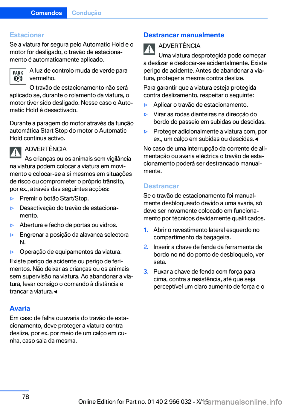 BMW X6 2016  Manual do condutor (in Portuguese) EstacionarSe a viatura for segura pelo Automatic Hold e o
motor for desligado, o travão de estaciona‐
mento é automaticamente aplicado.
A luz de controlo muda de verde paravermelho.
O travão de e