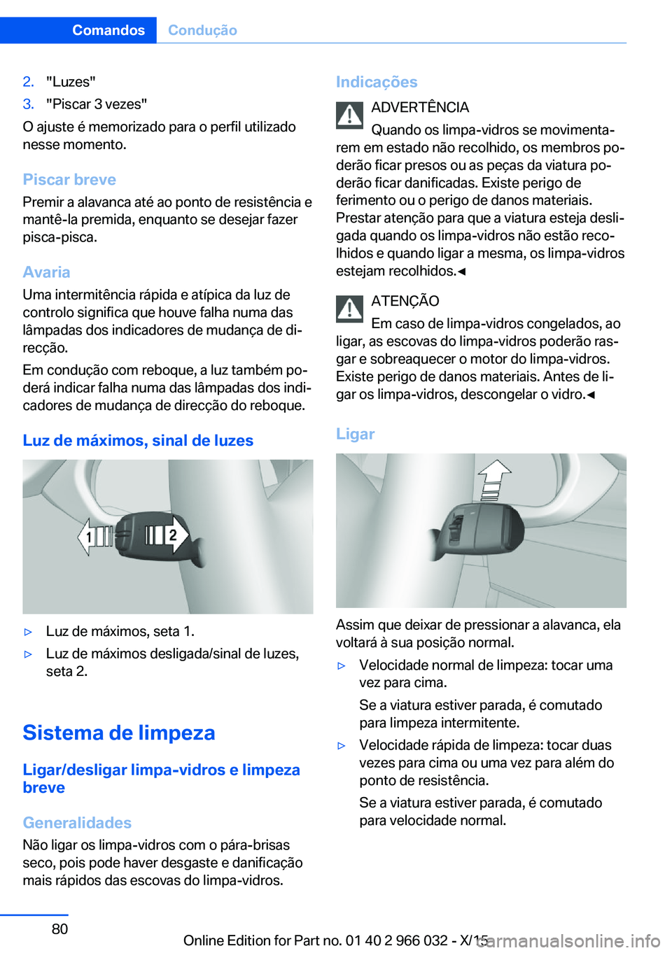 BMW X6 2016  Manual do condutor (in Portuguese) 2."Luzes"3."Piscar 3 vezes"
O ajuste é memorizado para o perfil utilizado
nesse momento.
Piscar breve
Premir a alavanca até ao ponto de resistência e
mantê-la premida, enquanto se 
