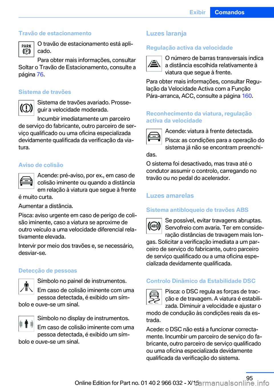 BMW X6 2016 Manual do condutor (in Portuguese) Travão de estacionamentoO travão de estacionamento está apli‐
cado.
Para obter mais informações, consultar
Soltar o Travão de Estacionamento, consulte a
página 76.
Sistema de travões Sistem BMW X6 2016 Manual do condutor (in Portuguese) Travão de estacionamentoO travão de estacionamento está apli‐
cado.
Para obter mais informações, consultar
Soltar o Travão de Estacionamento, consulte a
página 76.
Sistema de travões Sistem