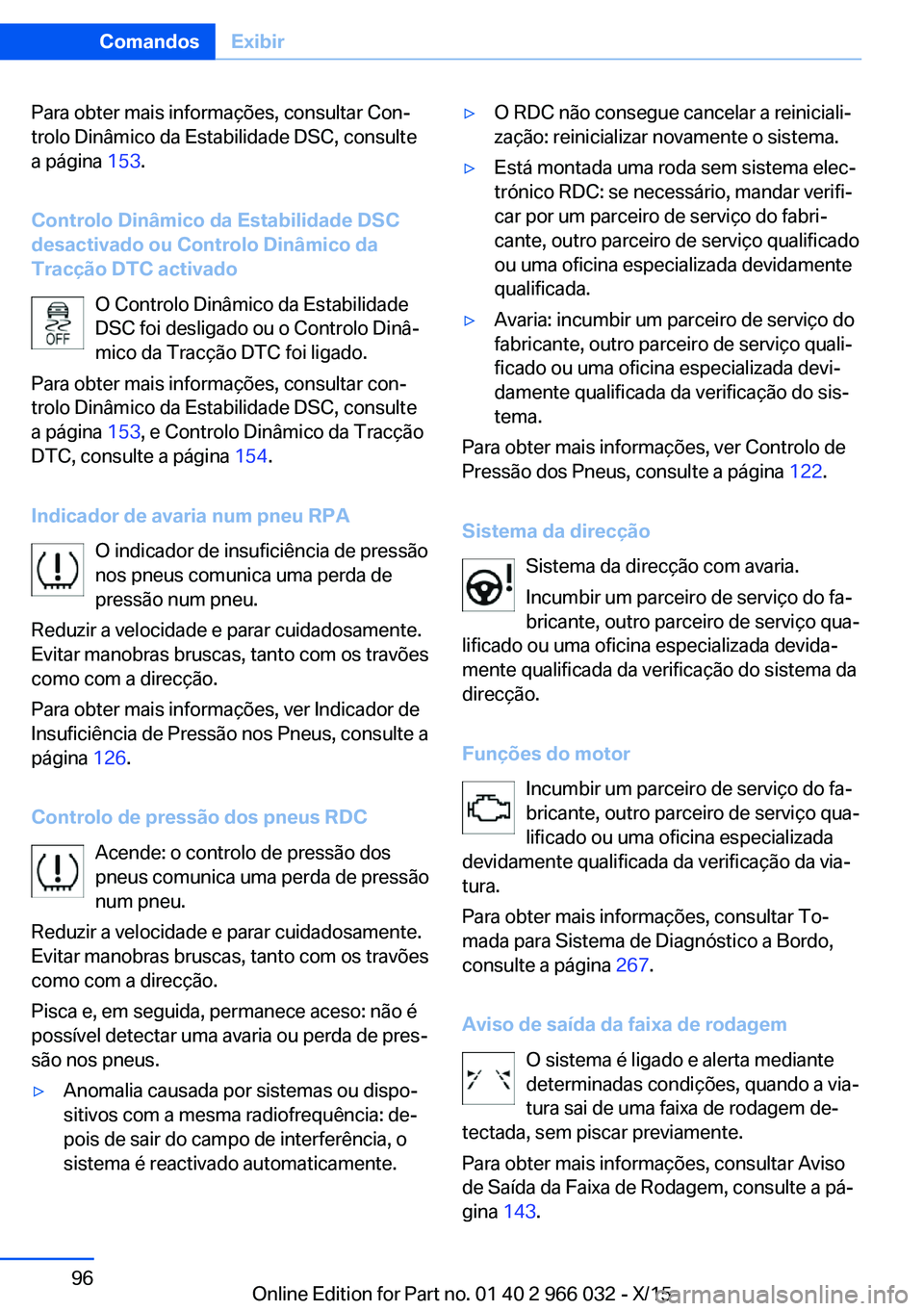 BMW X6 2016 Manual do condutor (in Portuguese) Para obter mais informações, consultar Con‐
trolo Dinâmico da Estabilidade DSC, consulte
a página 153.
Controlo Dinâmico da Estabilidade DSC
desactivado ou Controlo Dinâmico da
Tracção DTC BMW X6 2016 Manual do condutor (in Portuguese) Para obter mais informações, consultar Con‐
trolo Dinâmico da Estabilidade DSC, consulte
a página 153.
Controlo Dinâmico da Estabilidade DSC
desactivado ou Controlo Dinâmico da
Tracção DTC