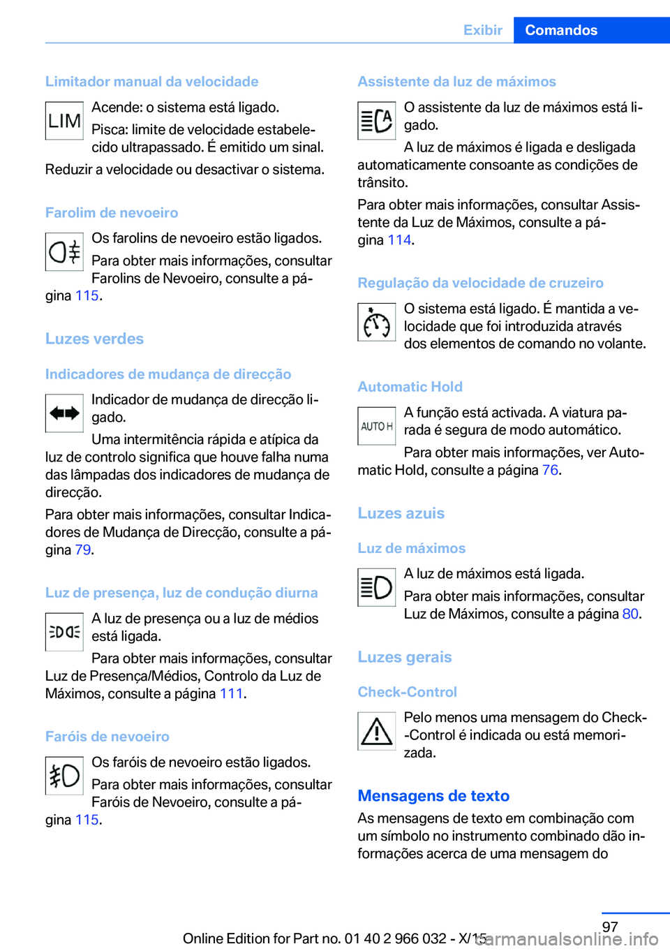 BMW X6 2016 Manual do condutor (in Portuguese) Limitador manual da velocidadeAcende: o sistema está ligado.
Pisca: limite de velocidade estabele‐
cido ultrapassado. É emitido um sinal.
Reduzir a velocidade ou desactivar o sistema.
Farolim de n BMW X6 2016 Manual do condutor (in Portuguese) Limitador manual da velocidadeAcende: o sistema está ligado.
Pisca: limite de velocidade estabele‐
cido ultrapassado. É emitido um sinal.
Reduzir a velocidade ou desactivar o sistema.
Farolim de n