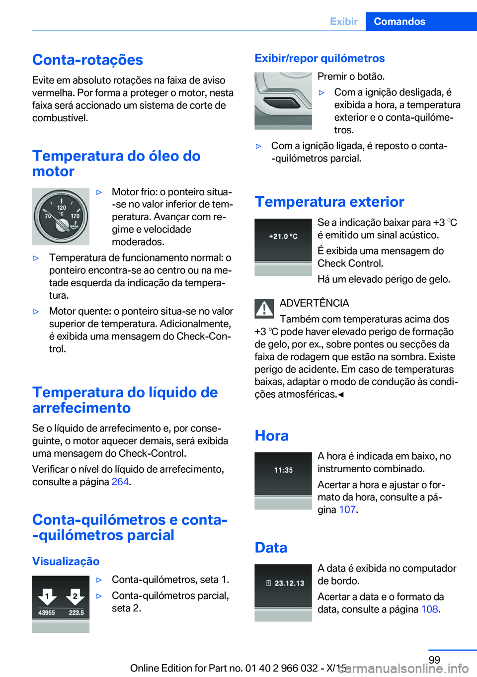 BMW X6 2016 Manual do condutor (in Portuguese) Conta-rotaçõesEvite em absoluto rotações na faixa de aviso
vermelha. Por forma a proteger o motor, nesta
faixa será accionado um sistema de corte de
combustível.
Temperatura do óleo do
motor▷ BMW X6 2016 Manual do condutor (in Portuguese) Conta-rotaçõesEvite em absoluto rotações na faixa de aviso
vermelha. Por forma a proteger o motor, nesta
faixa será accionado um sistema de corte de
combustível.
Temperatura do óleo do
motor▷