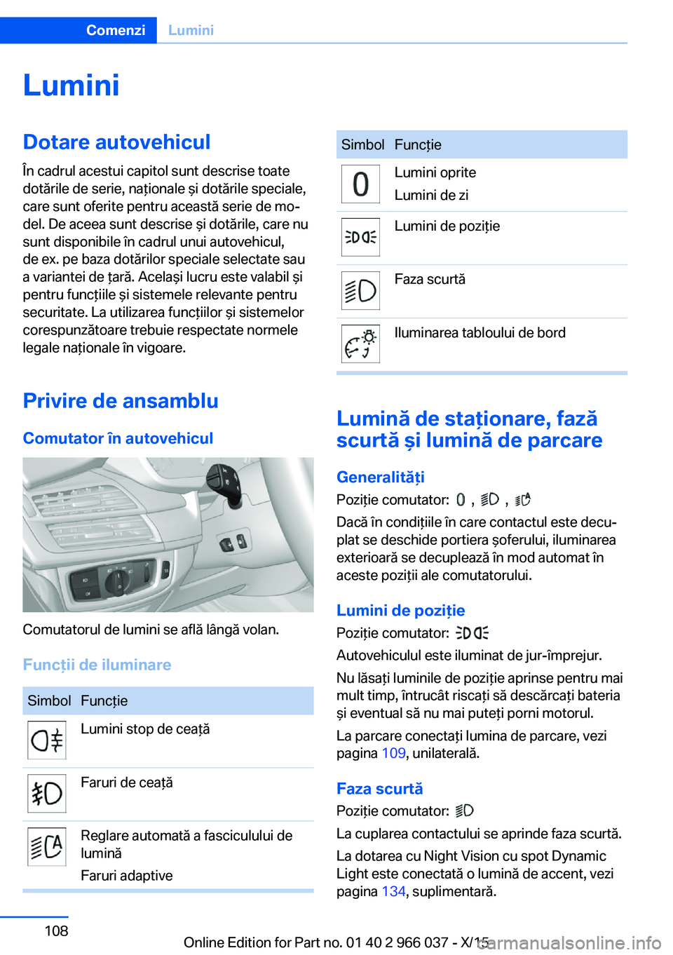 BMW X6 2016 Ghiduri De Utilizare (in Romanian) LuminiDotare autovehicul
În cadrul acestui capitol sunt descrise toate
dotările de serie, naţionale şi dotările speciale,
care sunt oferite pentru această serie de mo‐
del. De aceea sunt descr BMW X6 2016 Ghiduri De Utilizare (in Romanian) LuminiDotare autovehicul
În cadrul acestui capitol sunt descrise toate
dotările de serie, naţionale şi dotările speciale,
care sunt oferite pentru această serie de mo‐
del. De aceea sunt descr