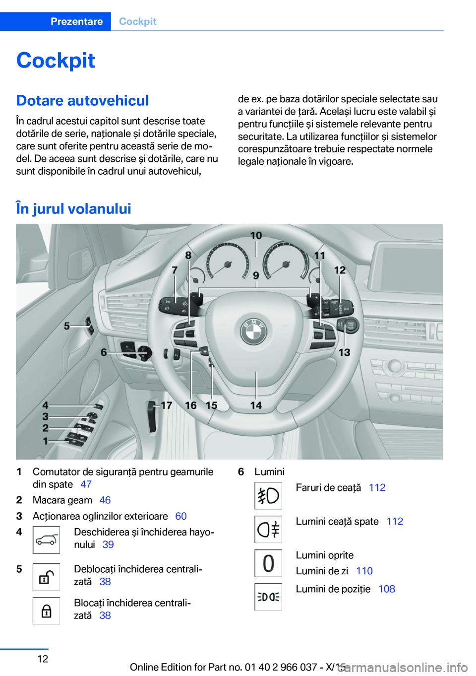 BMW X6 2016  Ghiduri De Utilizare (in Romanian) CockpitDotare autovehicul
În cadrul acestui capitol sunt descrise toate
dotările de serie, naţionale şi dotările speciale,
care sunt oferite pentru această serie de mo‐
del. De aceea sunt desc