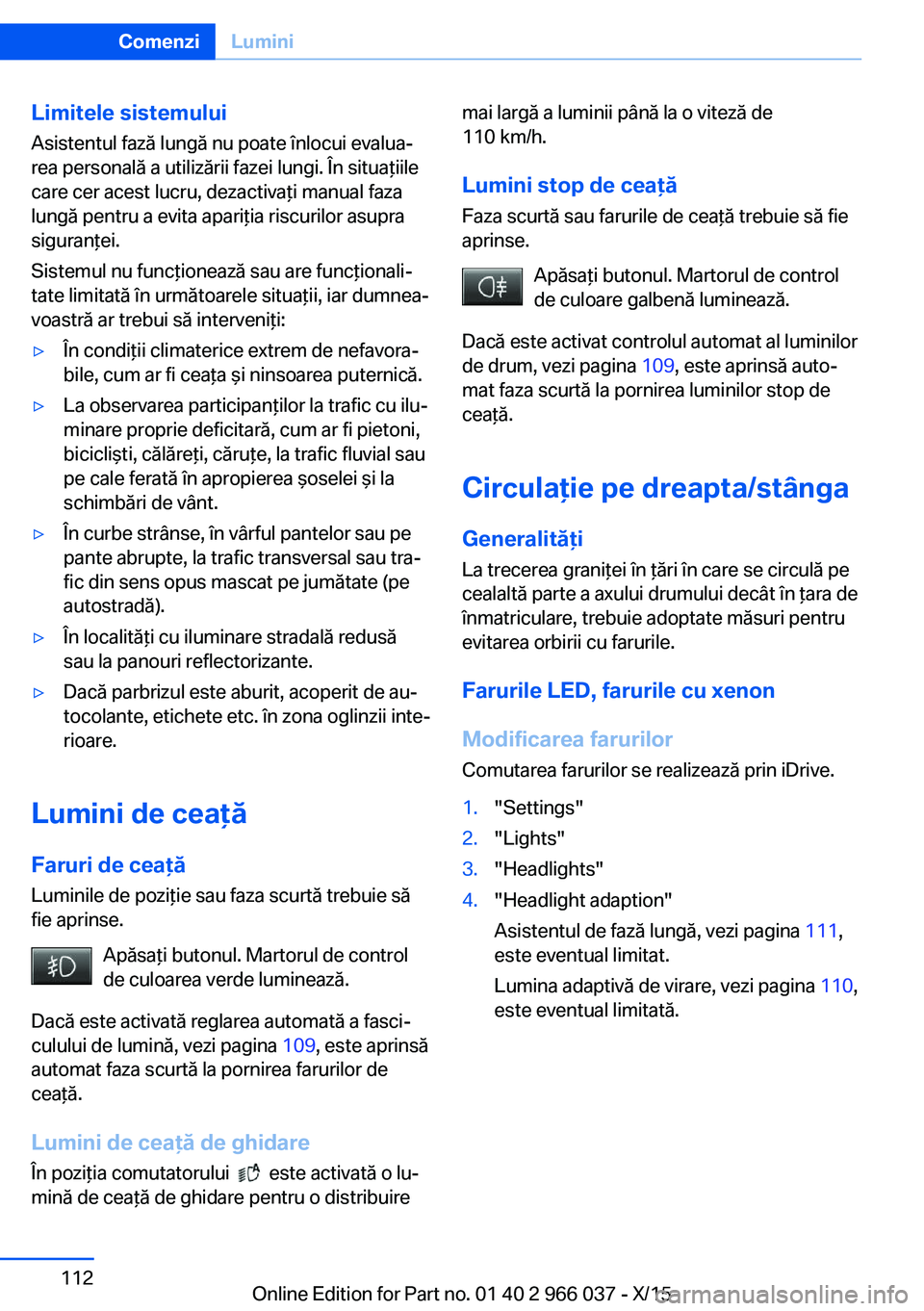 BMW X6 2016  Ghiduri De Utilizare (in Romanian) Limitele sistemului
Asistentul fază lungă nu poate înlocui evalua‐
rea personală a utilizării fazei lungi. În situaţiile
care cer acest lucru, dezactivaţi manual faza
lungă pentru a evita a