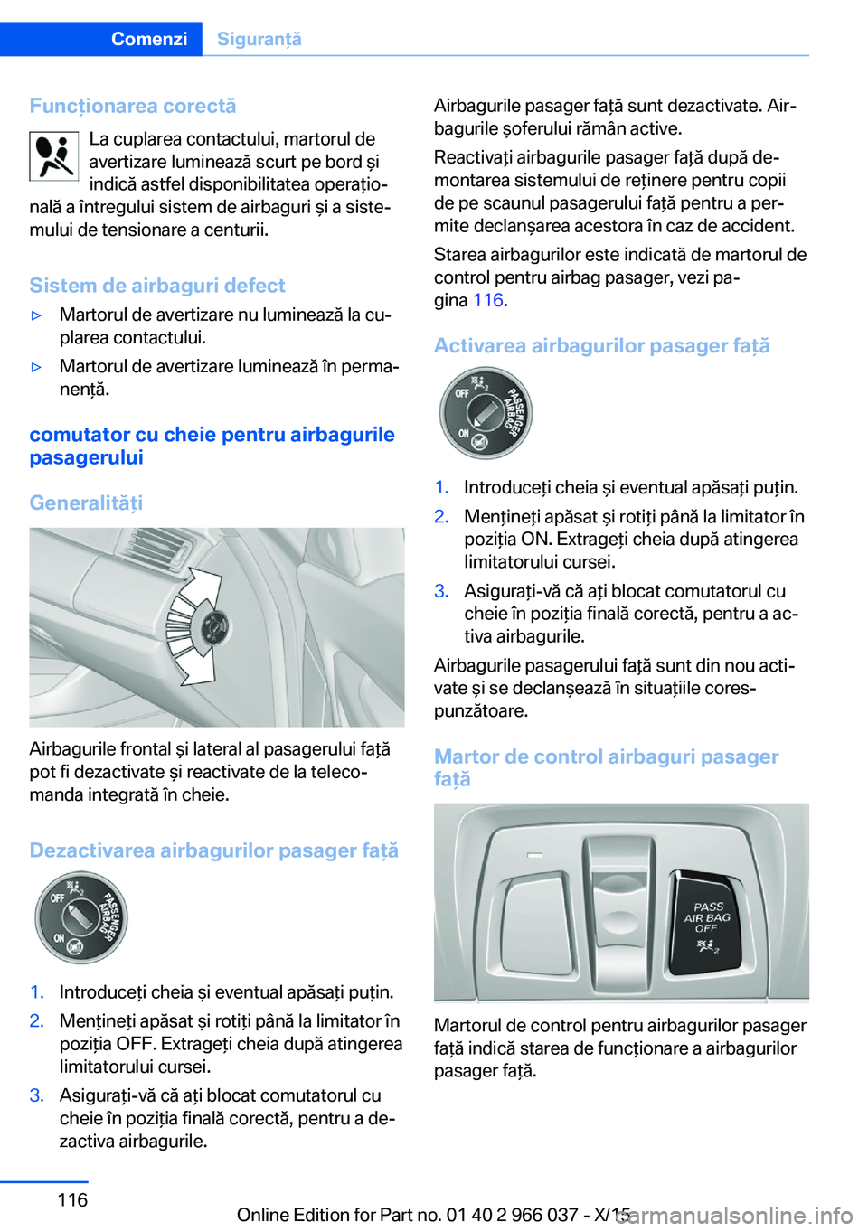 BMW X6 2016  Ghiduri De Utilizare (in Romanian) Funcţionarea corectăLa cuplarea contactului, martorul de
avertizare luminează scurt pe bord şi
indică astfel disponibilitatea operaţio‐
nală a întregului sistem de airbaguri şi a siste‐
m