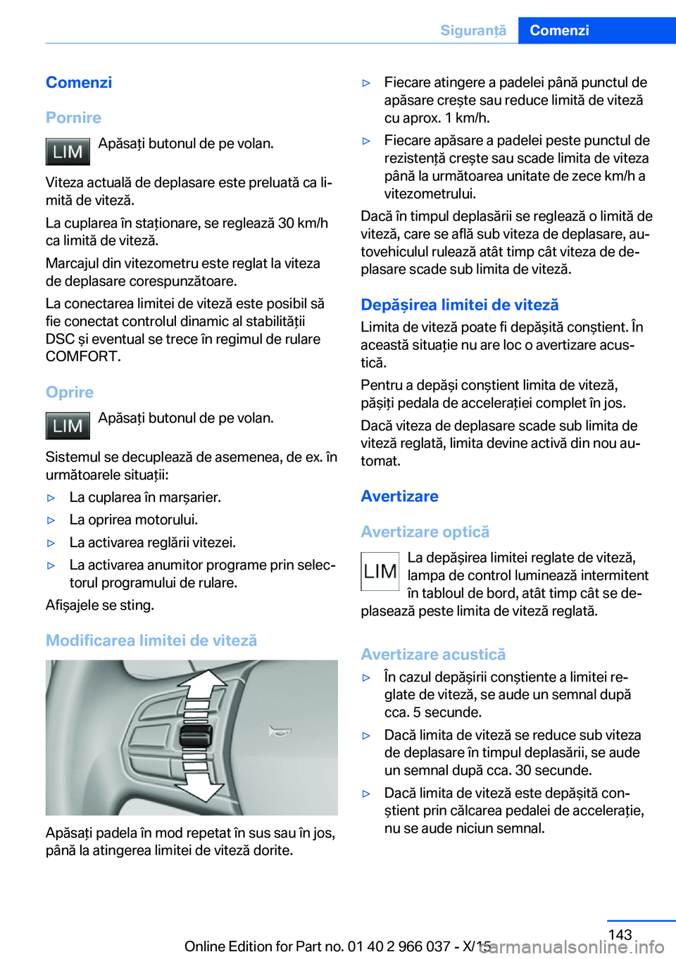 BMW X6 2016 Ghiduri De Utilizare (in Romanian) Comenzi
Pornire Apăsaţi butonul de pe volan.
Viteza actuală de deplasare este preluată ca li‐
mită de viteză.
La cuplarea în staţionare, se reglează 30 km/h
ca limită de viteză.
Marcajul BMW X6 2016 Ghiduri De Utilizare (in Romanian) Comenzi
Pornire Apăsaţi butonul de pe volan.
Viteza actuală de deplasare este preluată ca li‐
mită de viteză.
La cuplarea în staţionare, se reglează 30 km/h
ca limită de viteză.
Marcajul