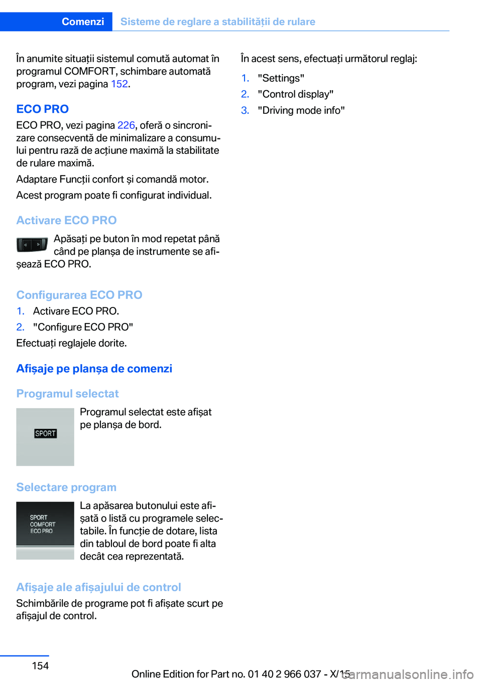 BMW X6 2016  Ghiduri De Utilizare (in Romanian) În anumite situaţii sistemul comută automat în
programul COMFORT, schimbare automată
program, vezi pagina  152.
ECO PRO ECO PRO, vezi pagina  226, oferă o sincroni‐
zare consecventă de minima