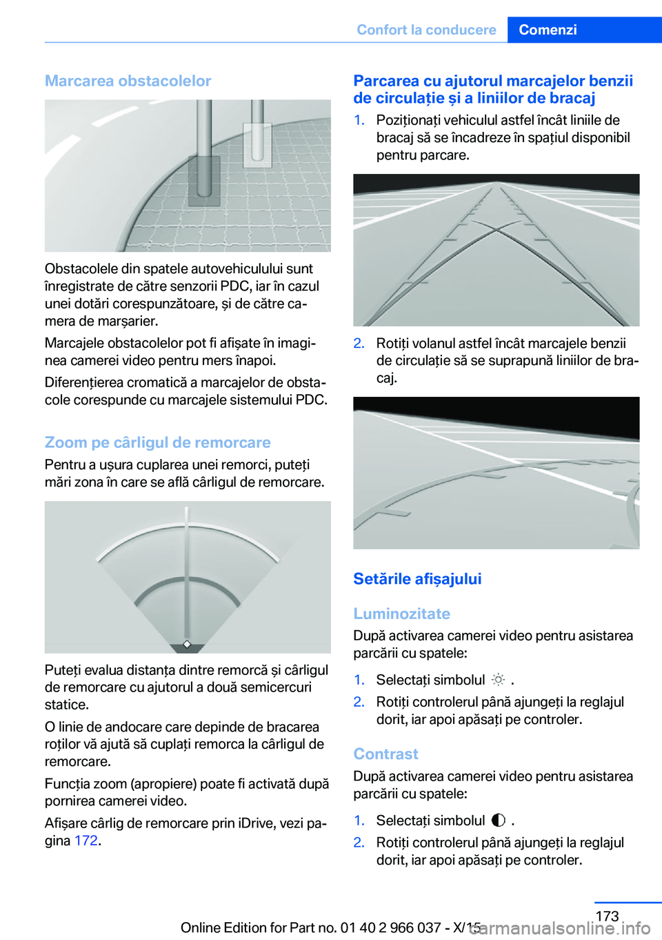 BMW X6 2016  Ghiduri De Utilizare (in Romanian) Marcarea obstacolelor
Obstacolele din spatele autovehiculului sunt
înregistrate de către senzorii PDC, iar în cazul
unei dotări corespunzătoare, şi de către ca‐
mera de marşarier.
Marcajele 