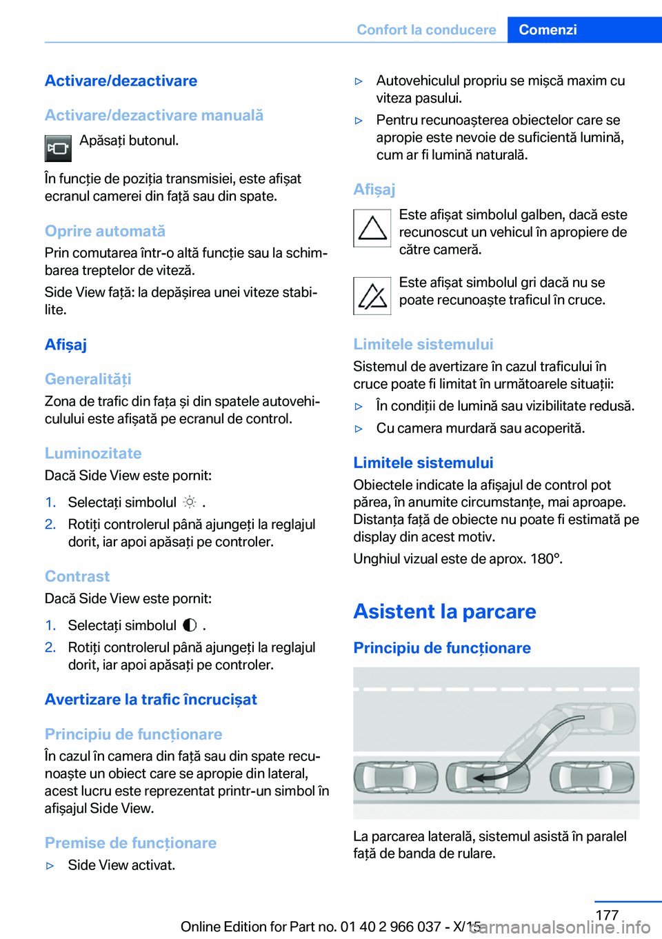 BMW X6 2016  Ghiduri De Utilizare (in Romanian) Activare/dezactivare
Activare/dezactivare manuală Apăsaţi butonul.
În funcţie de poziţia transmisiei, este afişat
ecranul camerei din faţă sau din spate.
Oprire automată
Prin comutarea într
