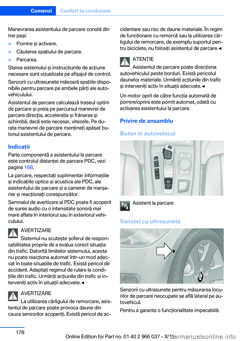 BMW X6 2016  Ghiduri De Utilizare (in Romanian) Manevrarea asistentului de parcare constă din
trei paşi:▷Pornire şi activare.▷Căutarea spaţiului de parcare.▷Parcarea.
Starea sistemului şi instrucţiunile de acţiune
necesare sunt vizual