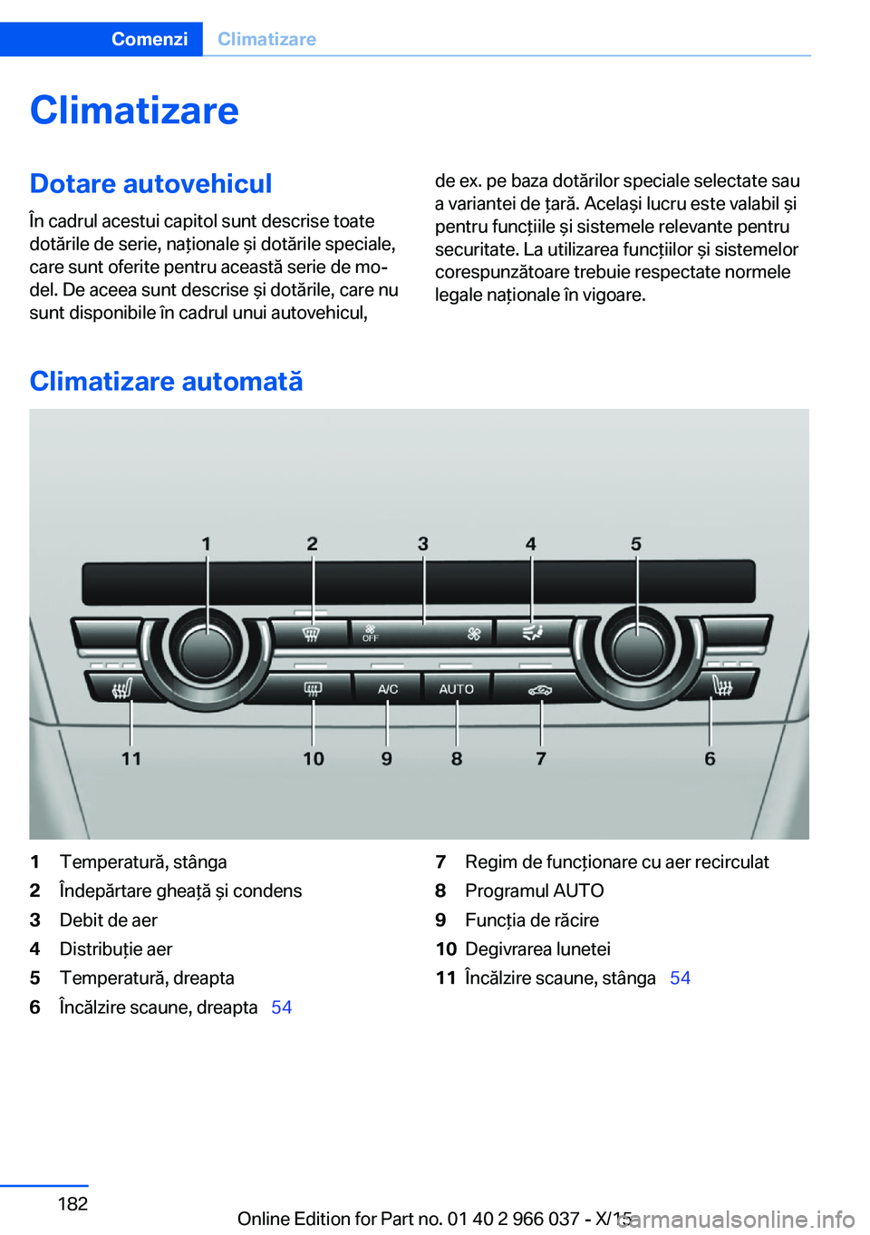 BMW X6 2016 Ghiduri De Utilizare (in Romanian) ClimatizareDotare autovehicul
În cadrul acestui capitol sunt descrise toate
dotările de serie, naţionale şi dotările speciale,
care sunt oferite pentru această serie de mo‐
del. De aceea sunt BMW X6 2016 Ghiduri De Utilizare (in Romanian) ClimatizareDotare autovehicul
În cadrul acestui capitol sunt descrise toate
dotările de serie, naţionale şi dotările speciale,
care sunt oferite pentru această serie de mo‐
del. De aceea sunt