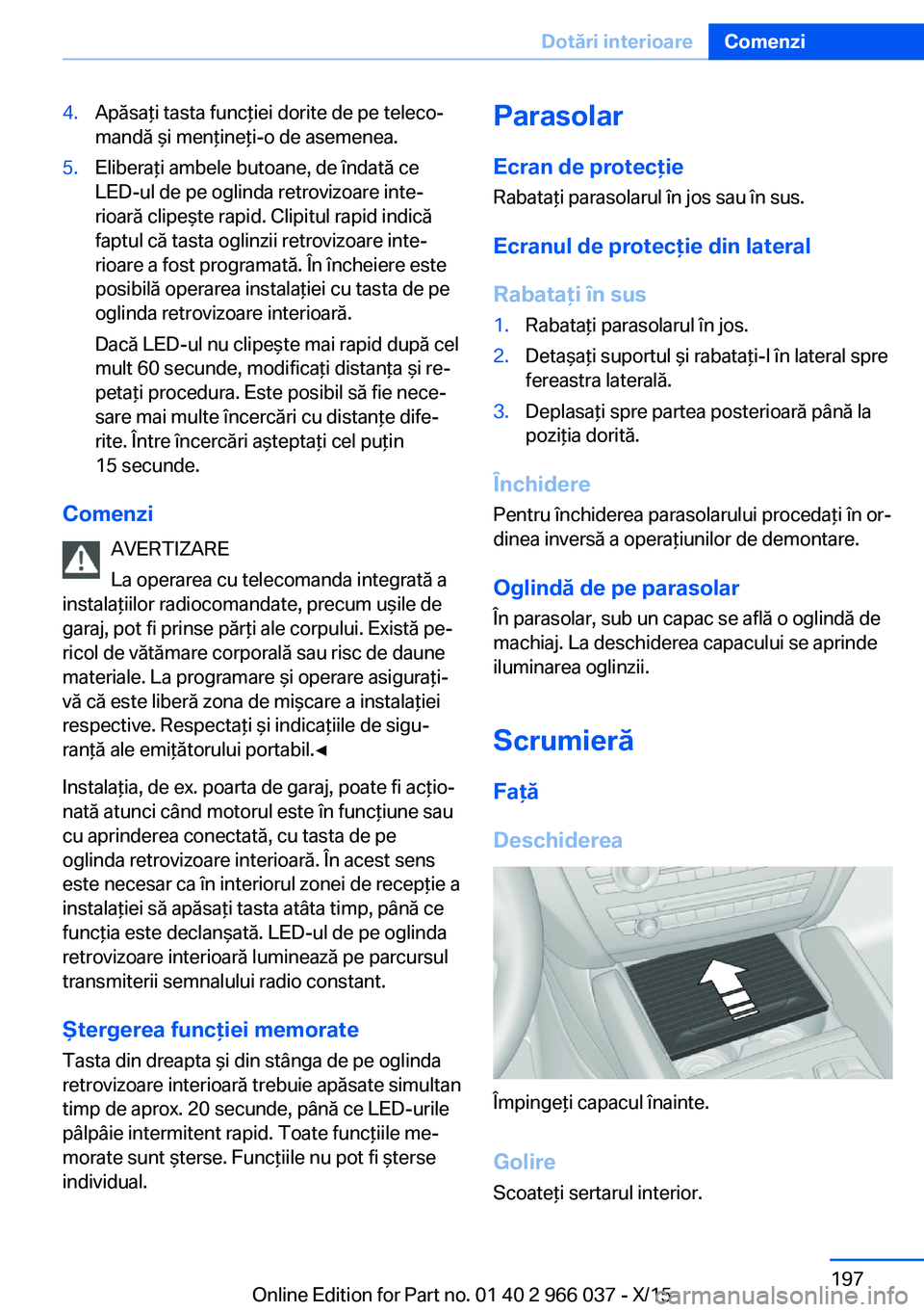 BMW X6 2016  Ghiduri De Utilizare (in Romanian) 4.Apăsaţi tasta funcţiei dorite de pe teleco‐
mandă şi menţineţi-o de asemenea.5.Eliberaţi ambele butoane, de îndată ce
LED-ul de pe oglinda retrovizoare inte‐
rioară clipeşte rapid. C