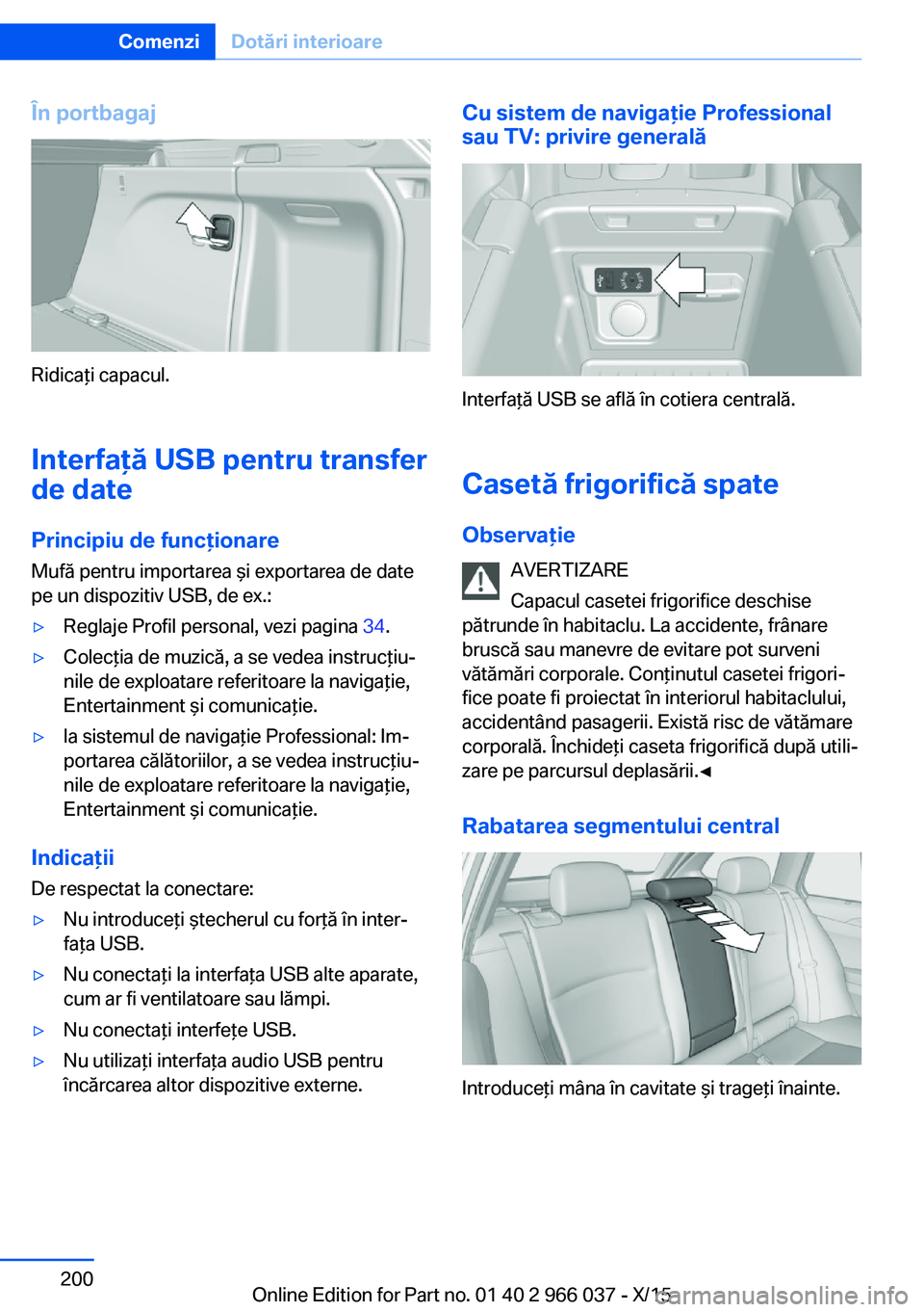 BMW X6 2016  Ghiduri De Utilizare (in Romanian) În portbagaj
Ridicaţi capacul.
Interfaţă USB pentru transfer
de date
Principiu de funcţionare
Mufă pentru importarea şi exportarea de date
pe un dispozitiv USB, de ex.:
▷Reglaje Profil person