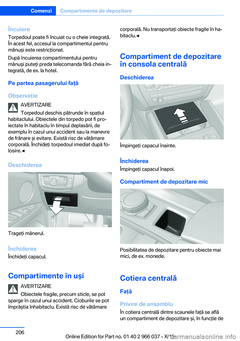 BMW X6 2016  Ghiduri De Utilizare (in Romanian) Încuiere
Torpedoul poate fi încuiat cu o cheie integrată.
În acest fel, accesul la compartimentul pentru
mănuşi este restricţionat.
După încuierea compartimentului pentru
mănuşi puteţi pre