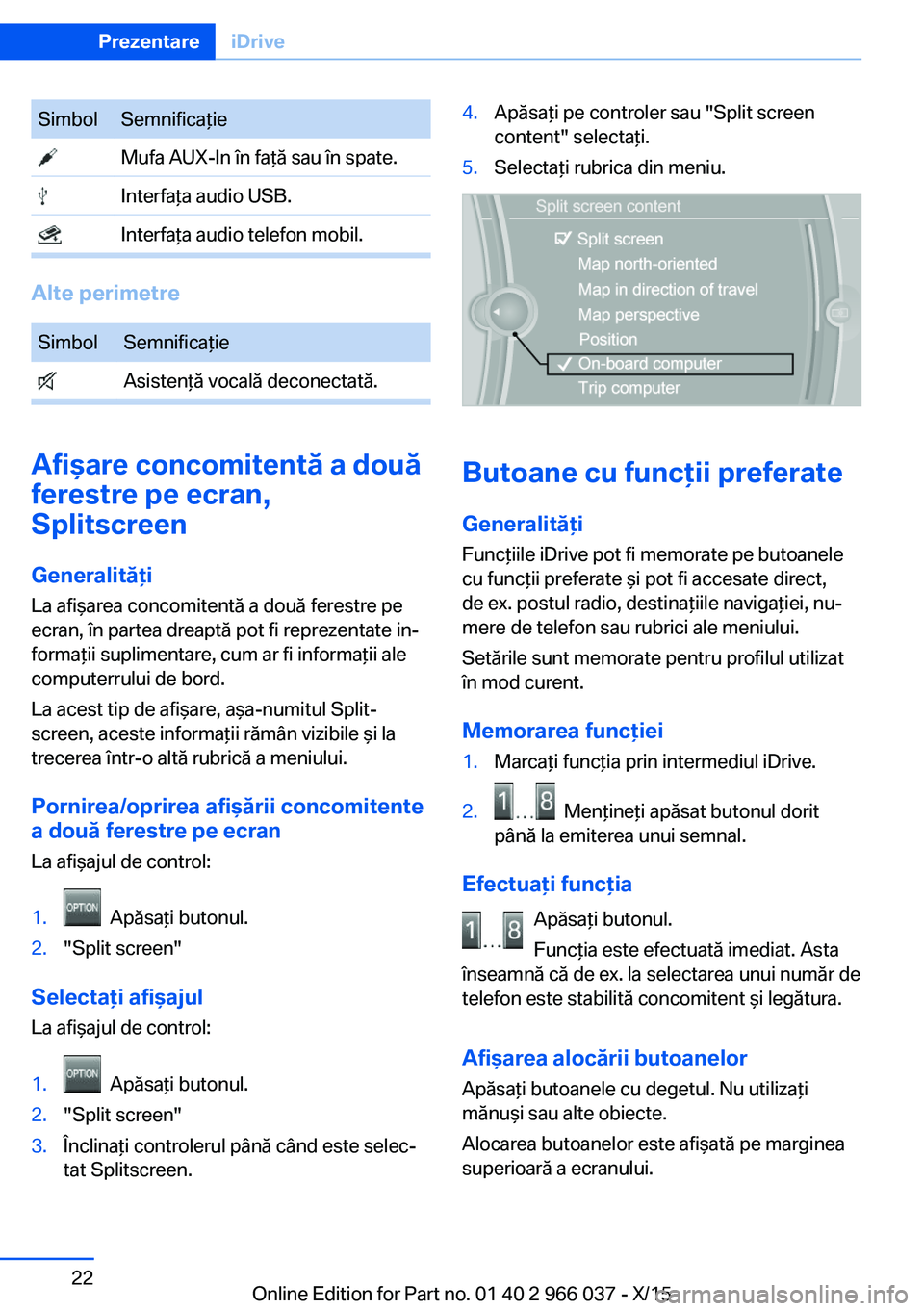 BMW X6 2016  Ghiduri De Utilizare (in Romanian) SimbolSemnificaţie Mufa AUX-In în faţă sau în spate. Interfaţa audio USB. Interfaţa audio telefon mobil.
Alte perimetre
SimbolSemnificaţie Asistenţă vocală deconectată.
Afişare concomiten