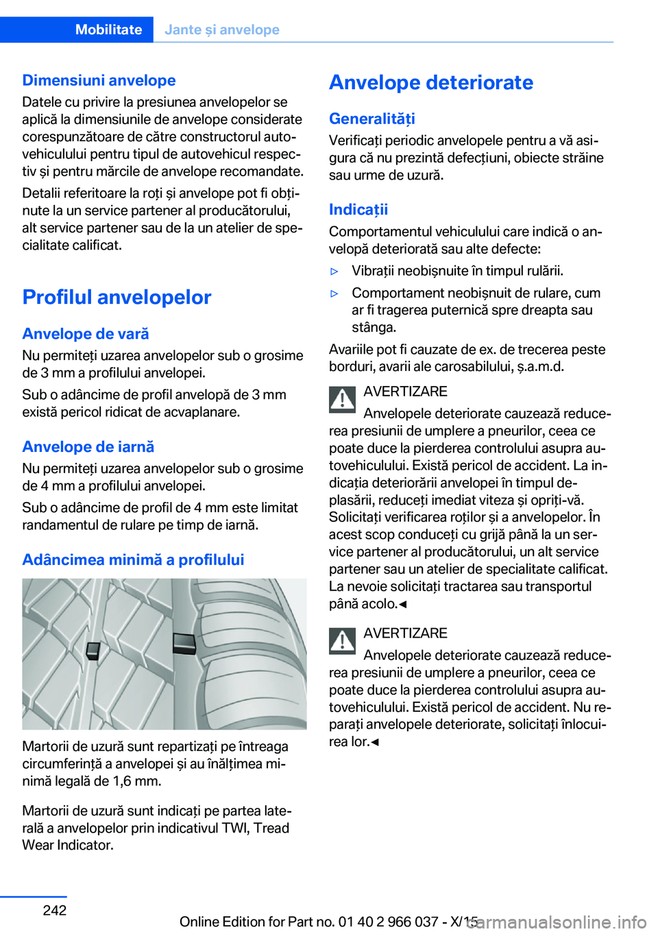 BMW X6 2016 Ghiduri De Utilizare (in Romanian) Dimensiuni anvelope
Datele cu privire la presiunea anvelopelor se
aplică la dimensiunile de anvelope considerate
corespunzătoare de către constructorul auto‐
vehiculului pentru tipul de autovehic BMW X6 2016 Ghiduri De Utilizare (in Romanian) Dimensiuni anvelope
Datele cu privire la presiunea anvelopelor se
aplică la dimensiunile de anvelope considerate
corespunzătoare de către constructorul auto‐
vehiculului pentru tipul de autovehic